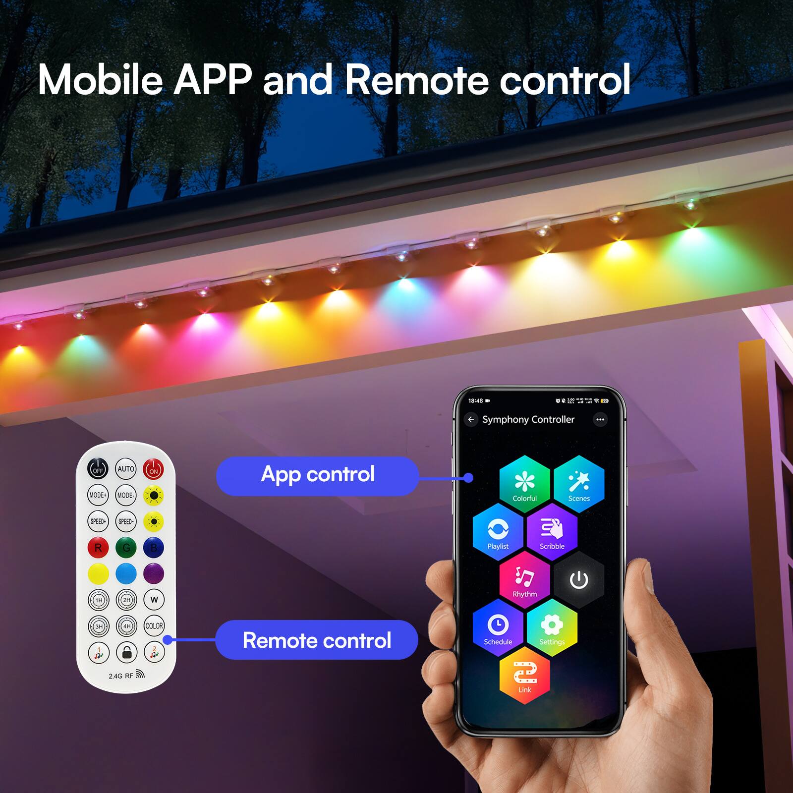 Mobile APP and Remote control

15:48
- Symphony Controller
- OFF AUTO MODE+ MODE
- ON
- App control
- Colorful
- Scenes
- SPEED+
- SPEED-
- R
- G
- B
- Playlist
- Scribble
- TM
- 2-
- W
- Rhythm
- 3H PM 1 42 24G RF
- COLOR 2 2
- Remote control
- Schedule Settings
- Link