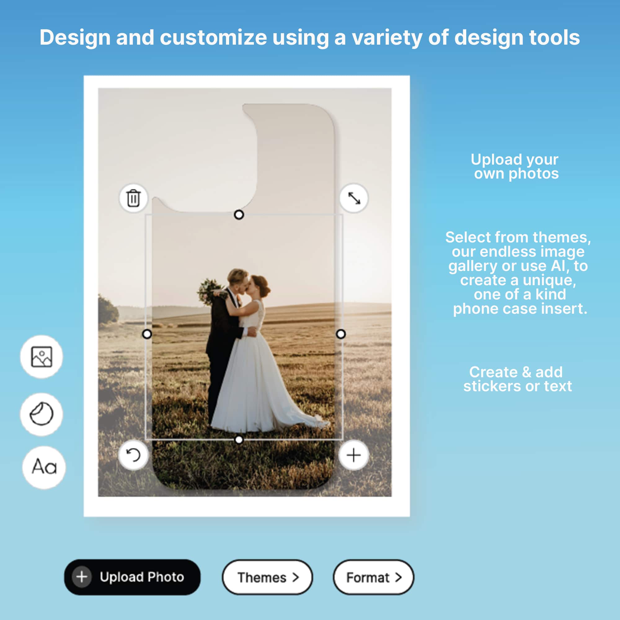 Design and customize using a variety of design tools. Upload your own photos. Select from themes, our endless image gallery or use AI, to create a unique, one of a kind phone case insert. Create & add stickers or text.