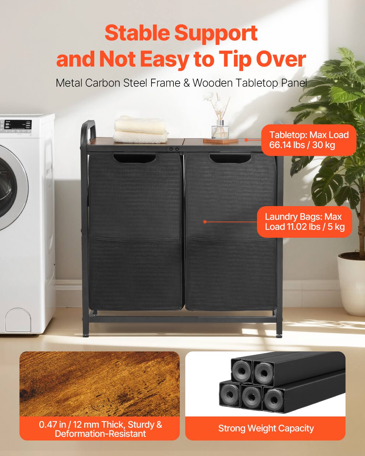 Stable Support and Not Easy to Tip Over  
Metal Carbon Steel Frame & Wooden Tabletop Panel  

Tabletop: Max Load 66.14 lbs / 30 kg  

Laundry Bags: Max Load 11.02 lbs / 5 kg  

0.47 in / 12 mm Thick, Sturdy & Deformation-Resistant  

Strong Weight Capacity