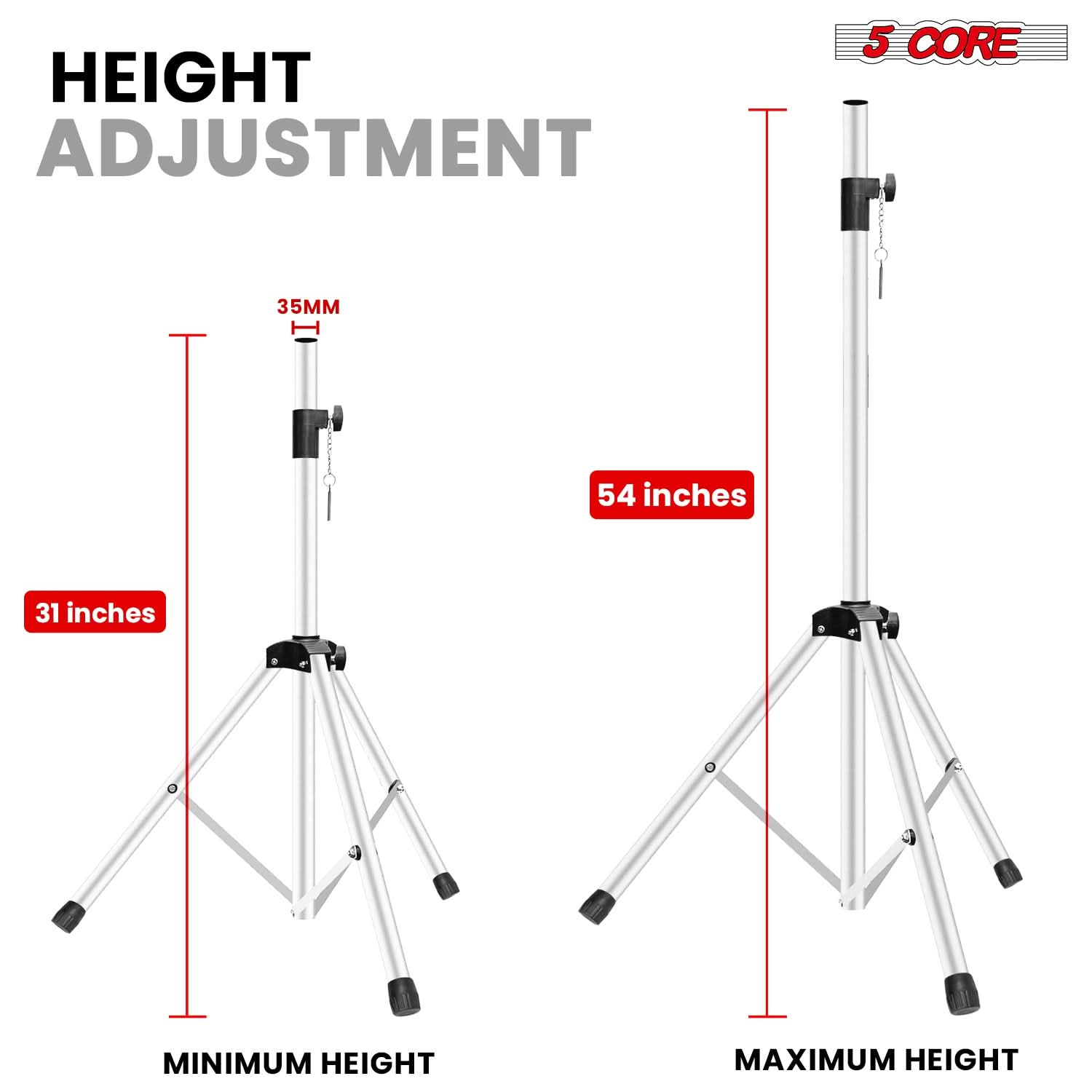 HEIGHT ADJUSTMENT

5 CORE

35MM

31 inches

54 inches

MINIMUM HEIGHT

MAXIMUM HEIGHT