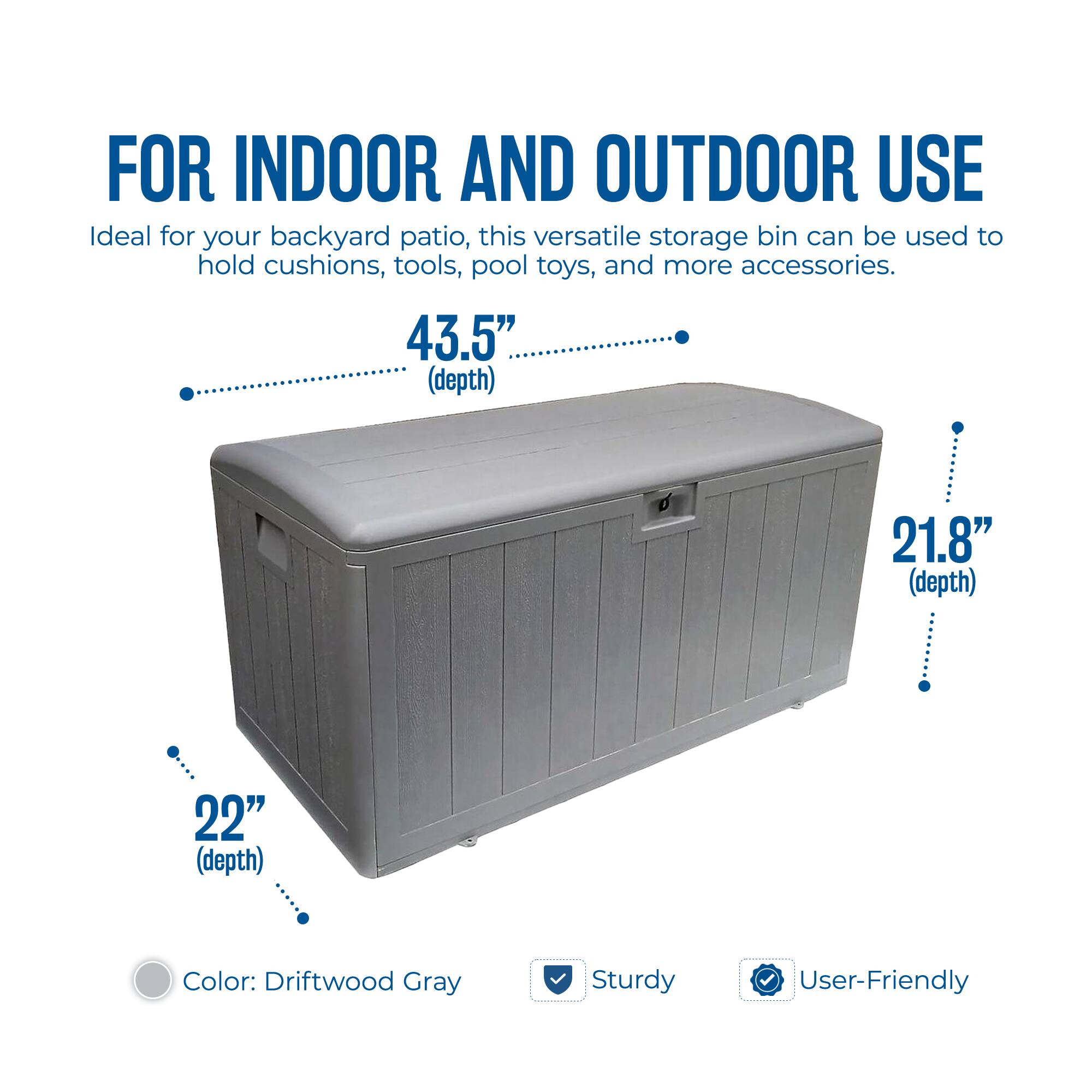 FOR INDOOR AND OUTDOOR USE

Ideal for your backyard patio, this versatile storage bin can be used to hold cushions, tools, pool toys, and more accessories.

- 43.5" (depth)
- 21.8" (depth)
- 22" (depth)

Color: Driftwood Gray

Sturdy
User-Friendly