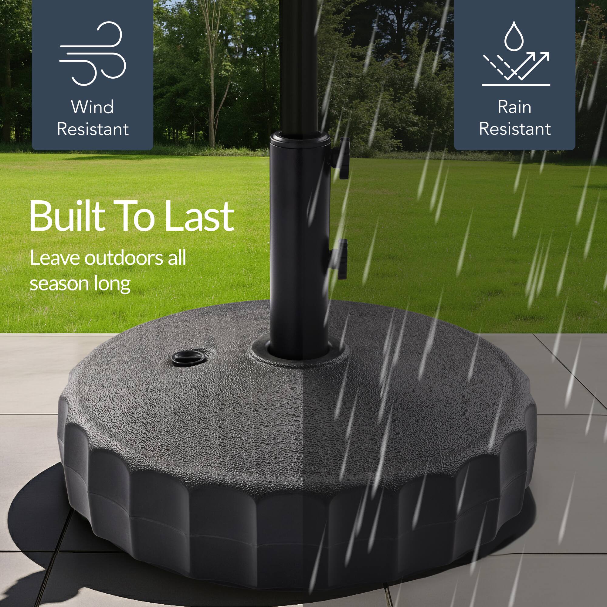 Wind Resistant  
Rain Resistant  

Built To Last  
Leave outdoors all season long