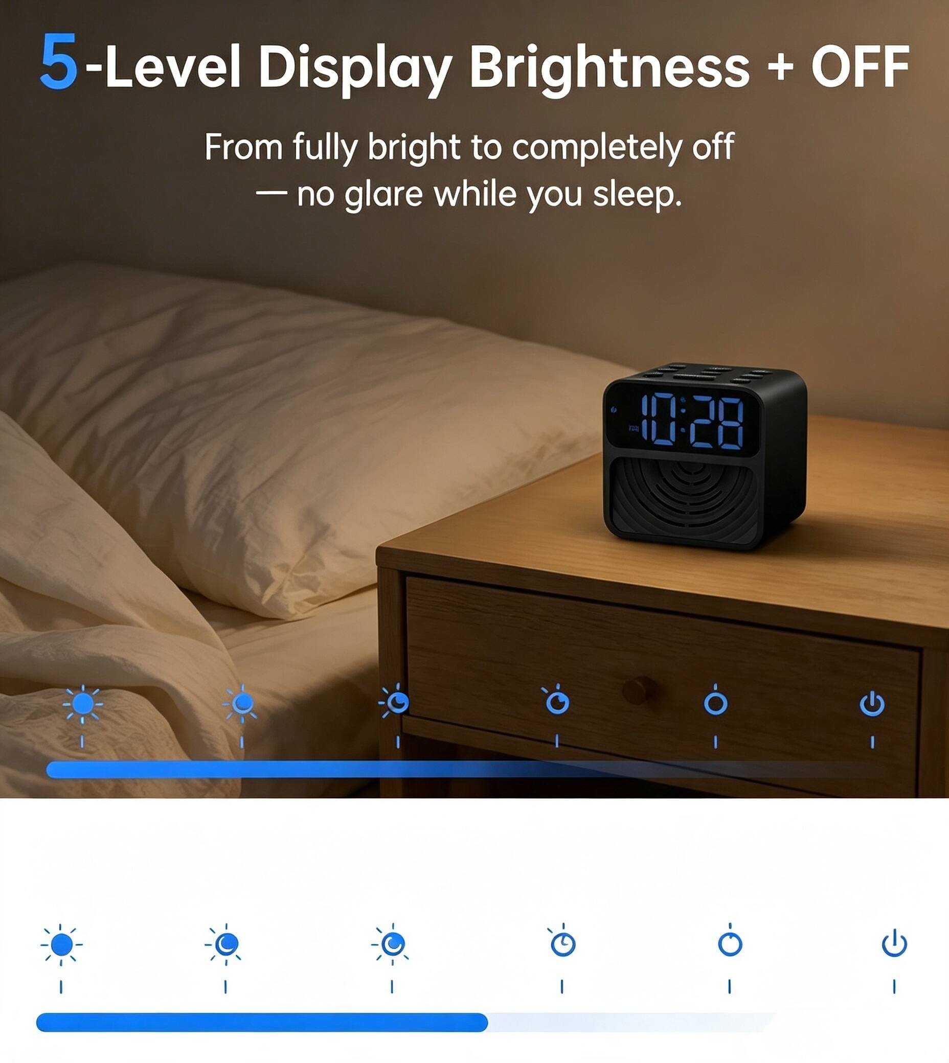 5-Level Display Brightness + OFF  
From fully bright to completely off — no glare while you sleep.  
10:28