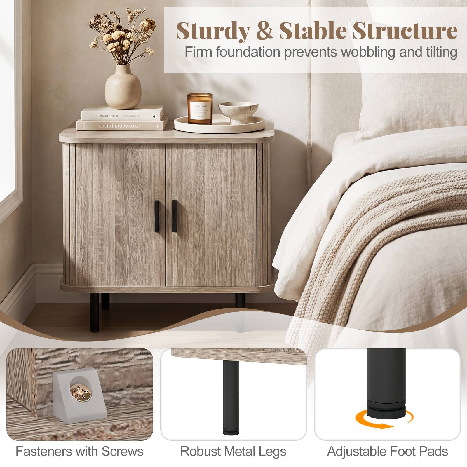 Sturdy & Stable Structure  
Firm foundation prevents wobbling and tilting  

Fasteners with Screws  
Robust Metal Legs  
Adjustable Foot Pads