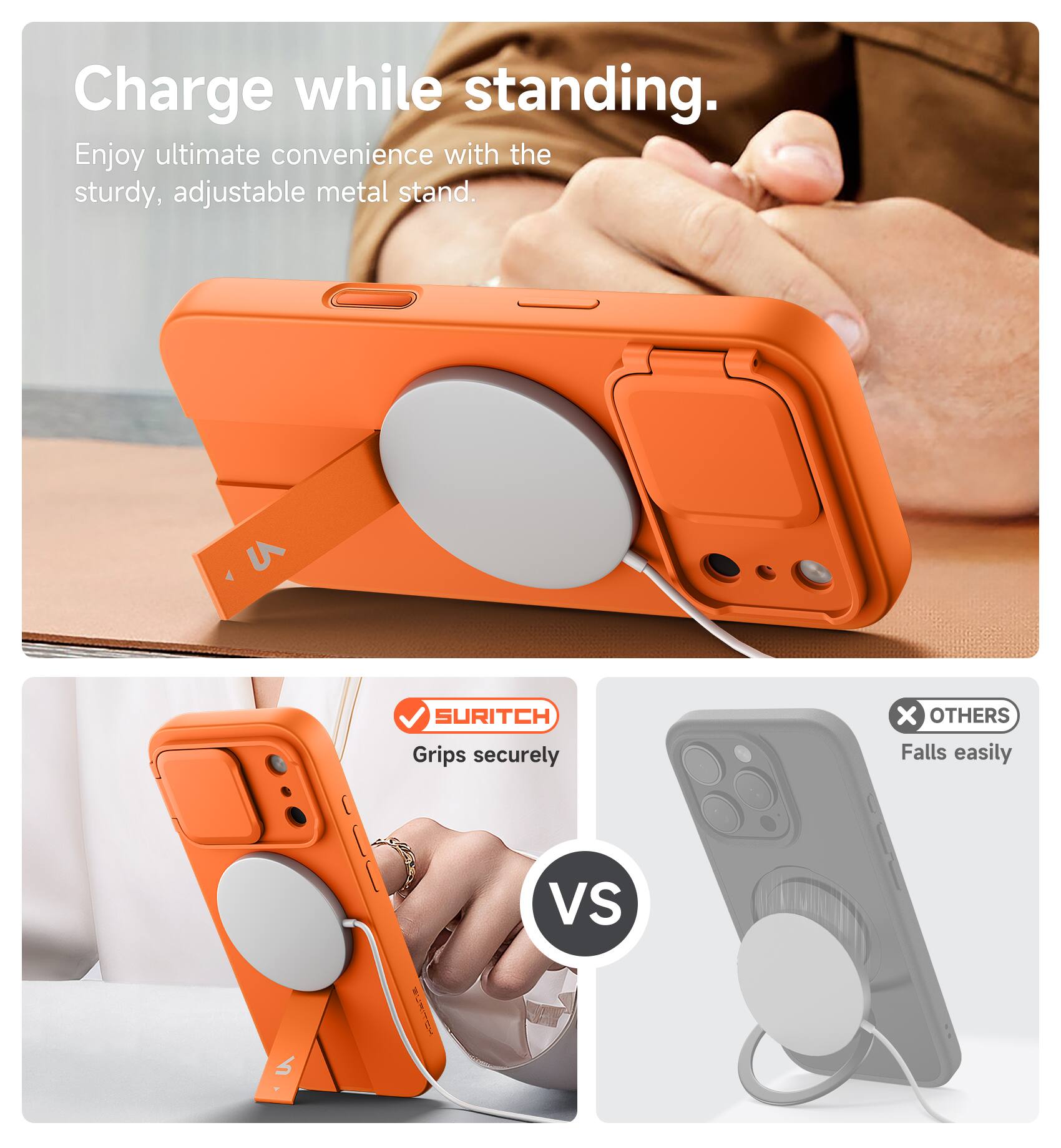 Charge while standing.  
Enjoy ultimate convenience with the sturdy, adjustable metal stand.  
SURITCH Grips securely | vs x OTHERS Falls easily