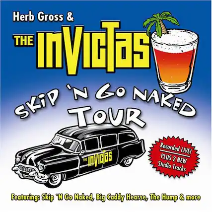 Herb Gross & THE Invictas
SKIP 'N GO NAKED TOUR
Recorded LIVE!
PLUS 2 NEW Studio Tracks
Featuring: Skip 'N Go Naked, Big Caddy Hearse, The Hump & more