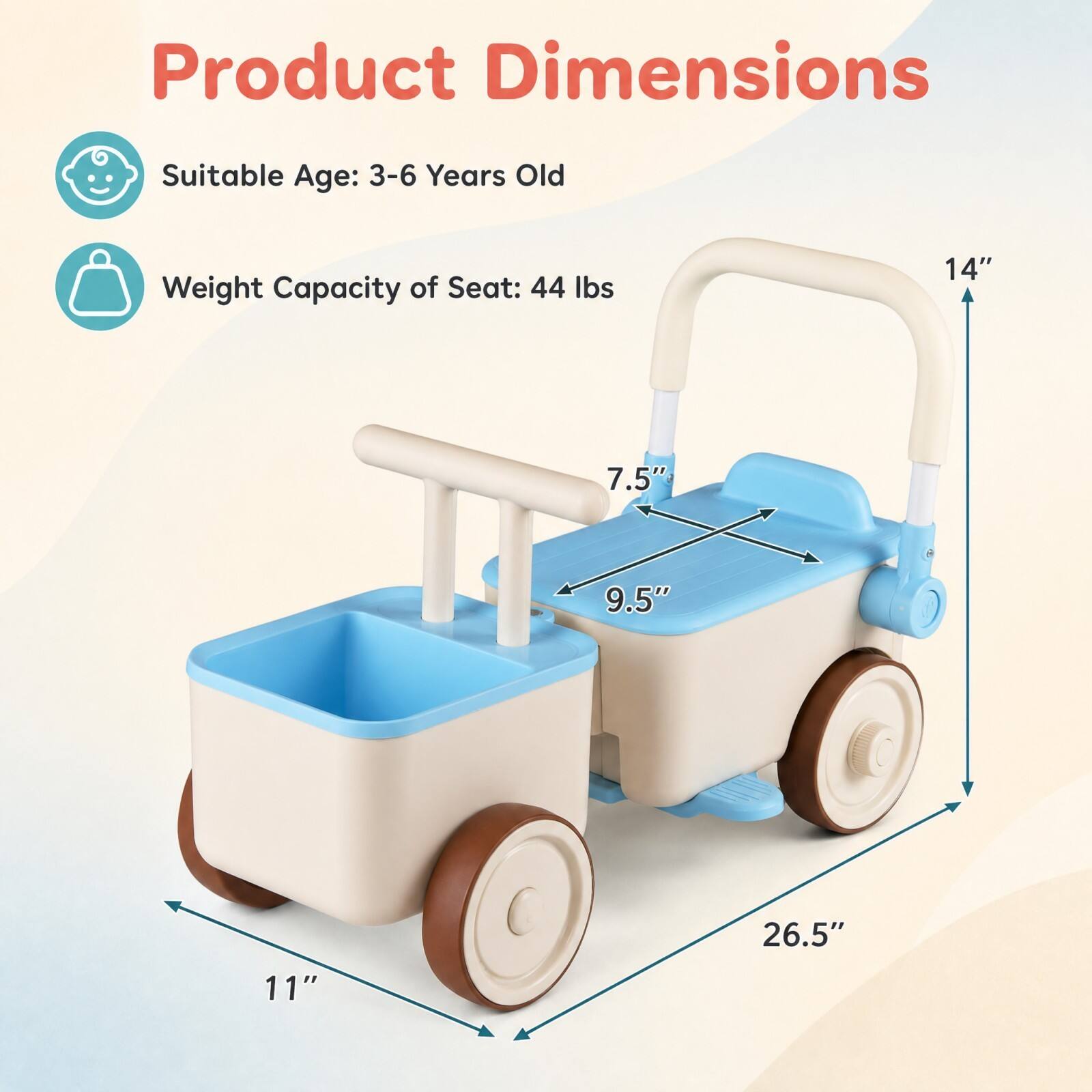 Product Dimensions  
Suitable Age: 3-6 Years Old  
Weight Capacity of Seat: 44 lbs  
14"  
7.5"  
9.5"  
26.5"  
11"
