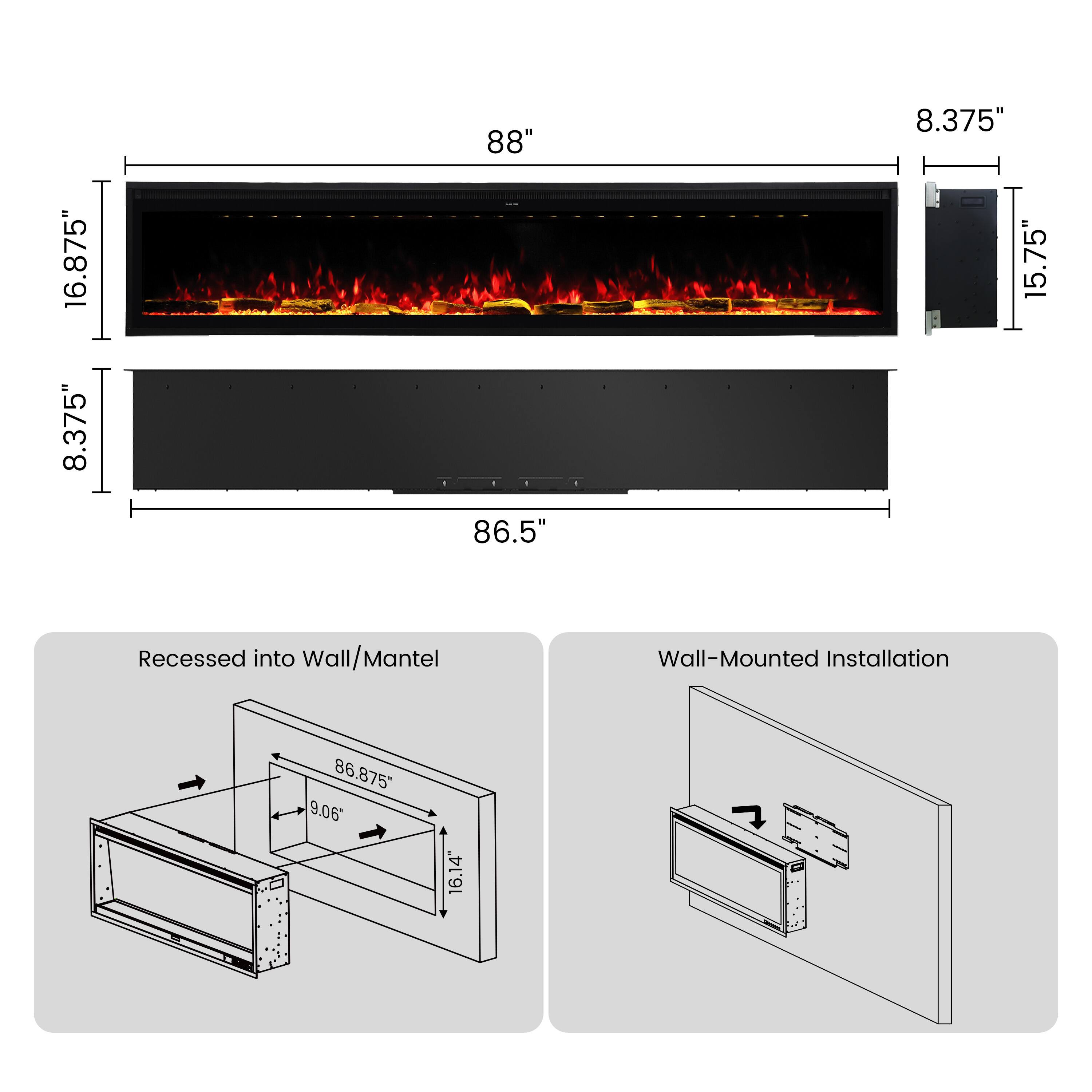 16.875" 8.375"  
88" 86.5"  
8.375" 15.75"  
Recessed into Wall/Mantel  
Wall-Mounted Installation  
86.875" 9.06'  
16.14"