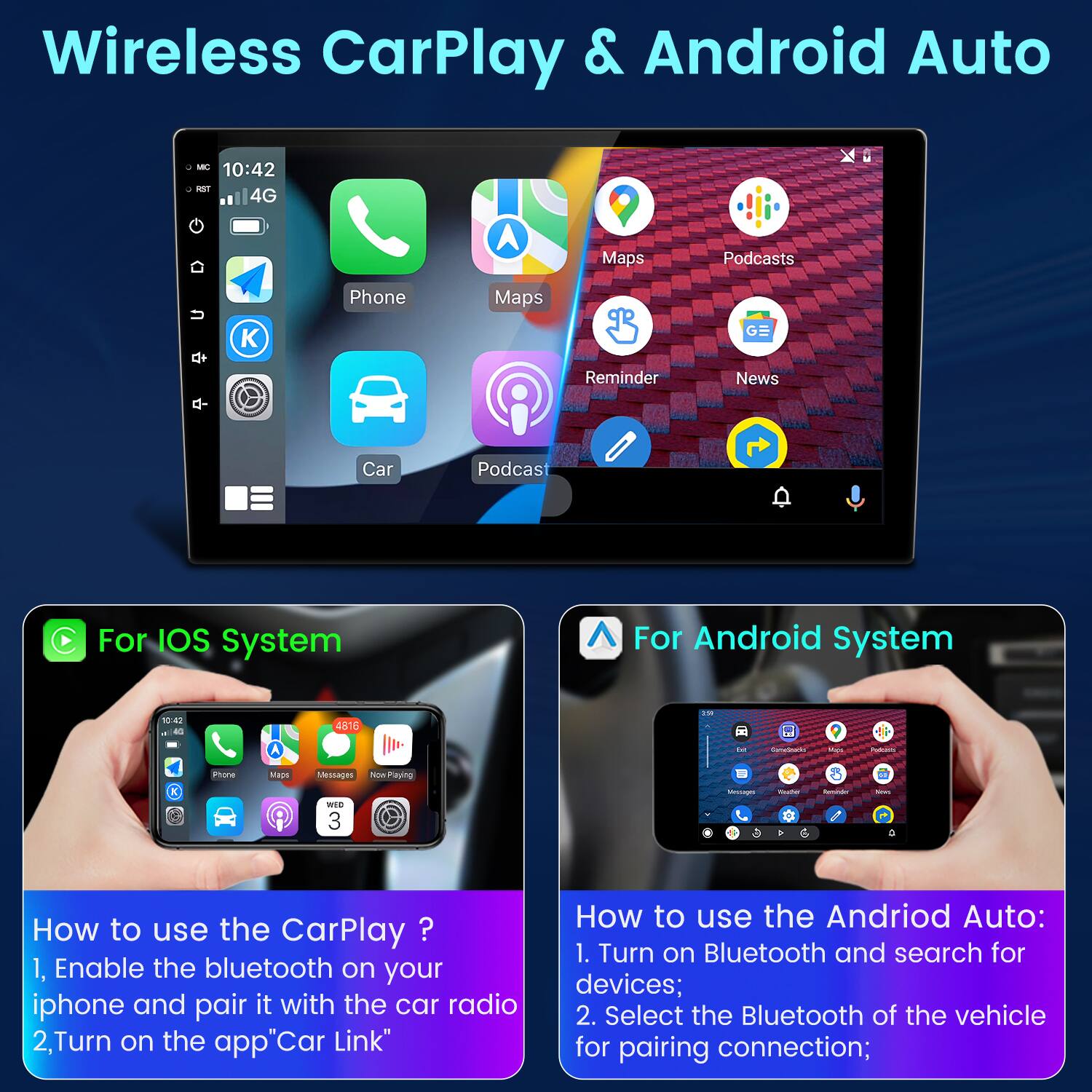 Wireless CarPlay & Android Auto

For iOS System
- How to use the CarPlay?
  1. Enable the Bluetooth on your iPhone and pair it with the car radio.
  2. Turn on the app "Car Link."

For Android System
- How to use the Android Auto:
  1. Turn on Bluetooth and search for devices.
  2. Select the Bluetooth of the vehicle for pairing connection.