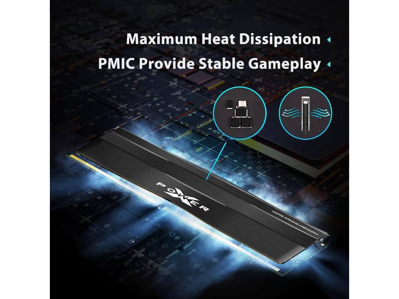 Maximum Heat Dissipation  
PMIC Provide Stable Gameplay  

X POWER  
GAMING MEMORY