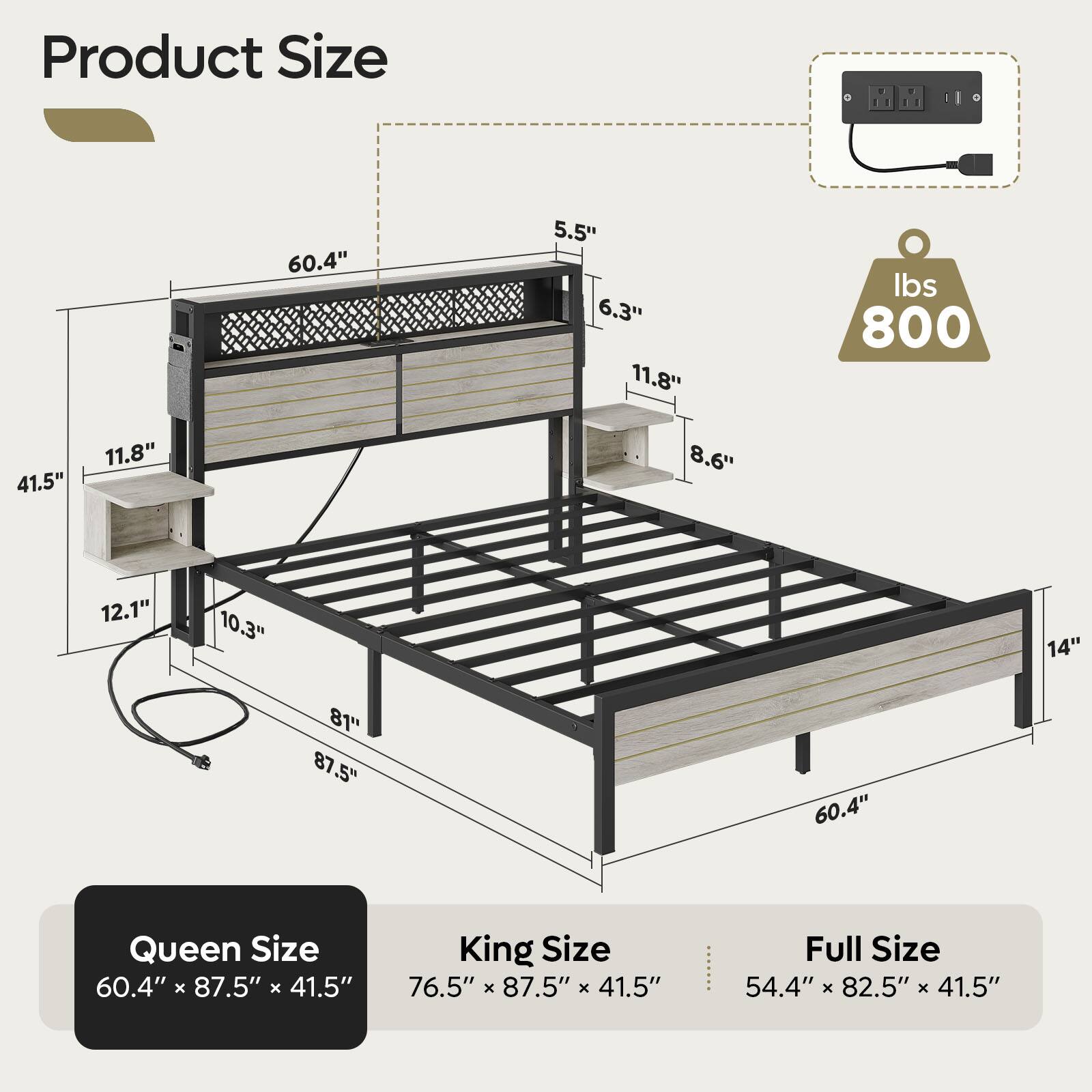 Product Size:

* Queen Size: 60.4" x 87.5" x 41.5"
* King Size: 76.5" x 87.5" x 41.5"
* Full Size: 54.4" x 82.5" x 41.5"