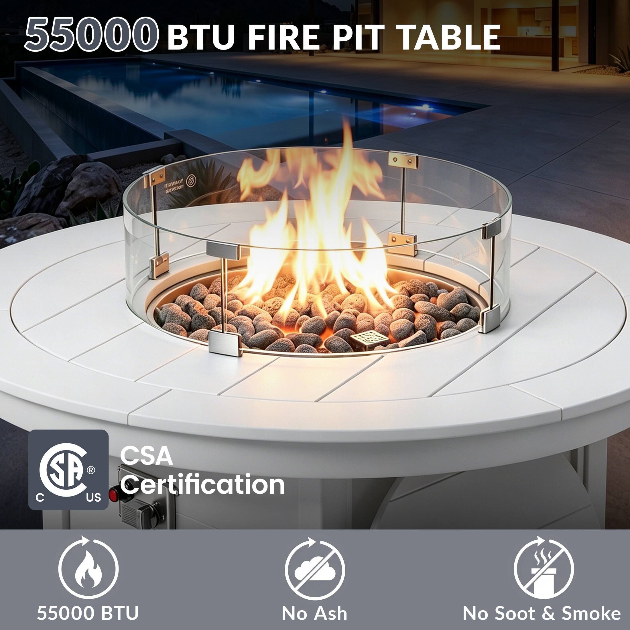 55000 BTU FIRE PIT TABLE

CSA Certification

55000 BTU

No Ash

No Soot & Smoke