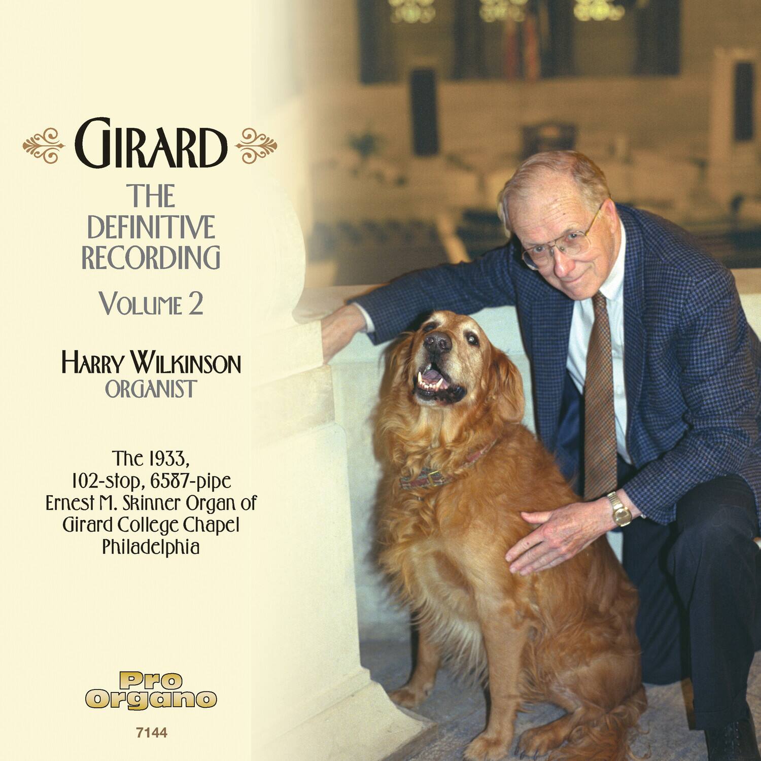 GIRARD  
THE DEFINITIVE RECORDING  
VOLUME 2  

HARRY WILKINSON  
ORGANIST  

The 1933, 102-stop, 6587-pipe  
Ernest M. Skinner Organ of  
Girard College Chapel  
Philadelphia  

Pro Organo  
7144