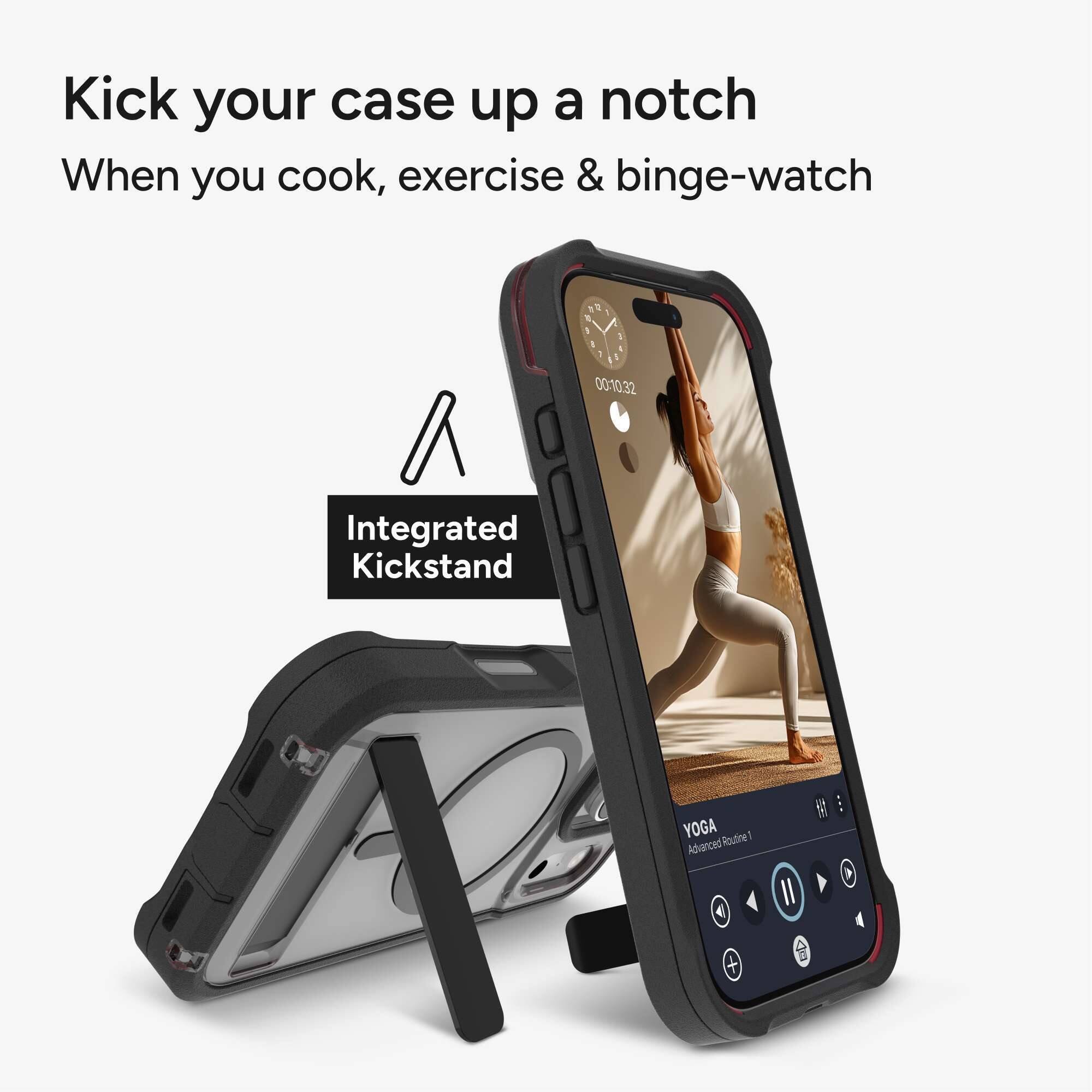 Kick your case up a notch  
When you cook, exercise & binge-watch  

Integrated Kickstand  

YOGA  
Advanced Routine 4 II