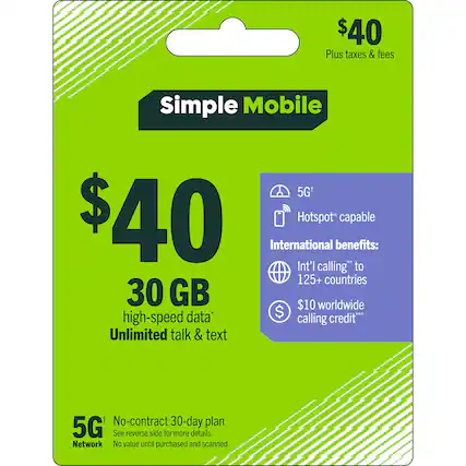 $40 Plus taxes & fees
Simple Mobile 5G+
$40
30 GB high-speed data*
Unlimited talk & text
No-contract 30-day plan
5G Network
International benefits:
Int'l calling* to 125+ countries
$10 worldwide calling credit**
Hotspot* capable
See reverse side for more details.
No value until purchased and scanned.