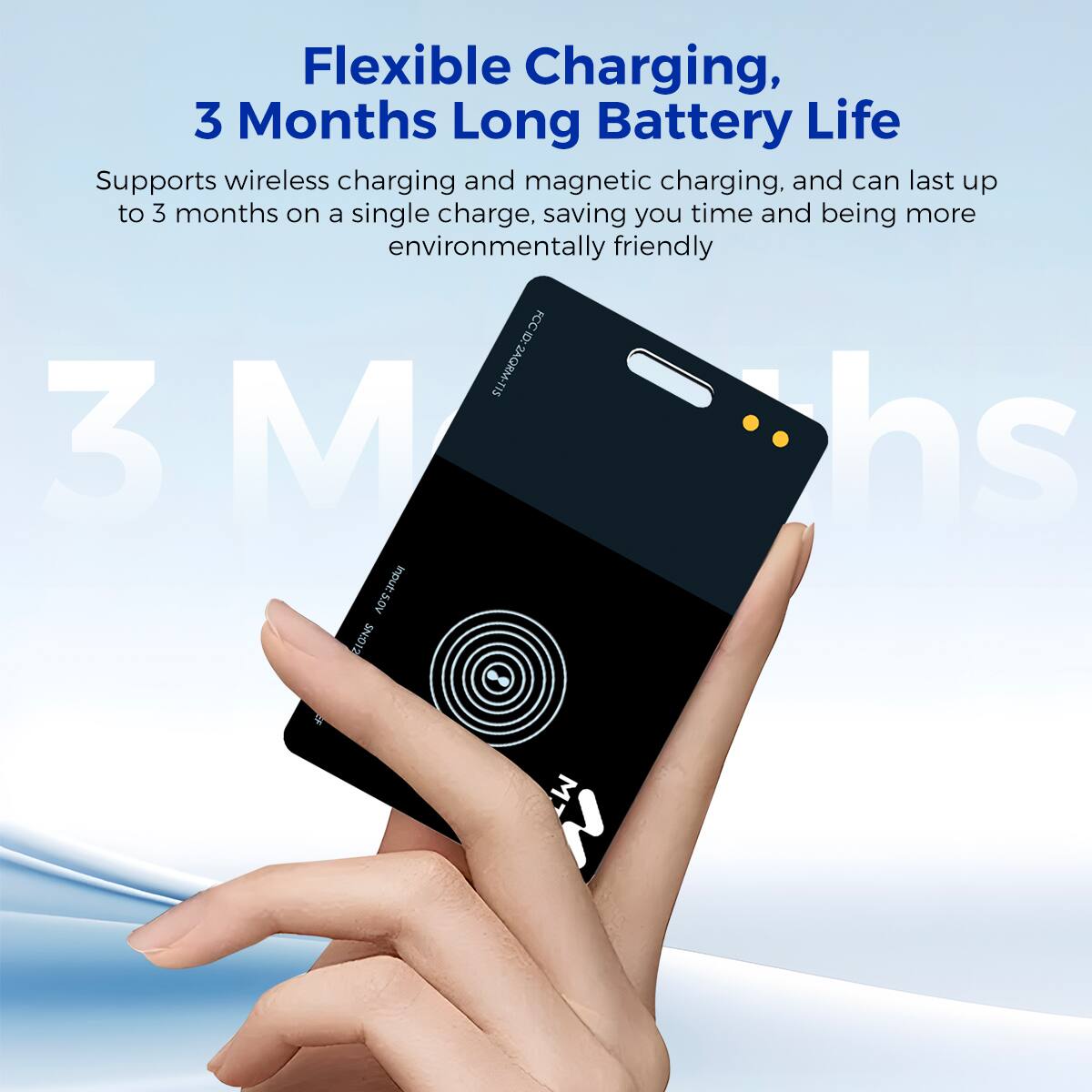 Flexible Charging, 3 Months Long Battery Life

Supports wireless charging and magnetic charging, and can last up to 3 months on a single charge, saving you time and being more environmentally friendly. FCC 11-MRDAS 3 M hs input:s.DV SN12 M7 Z