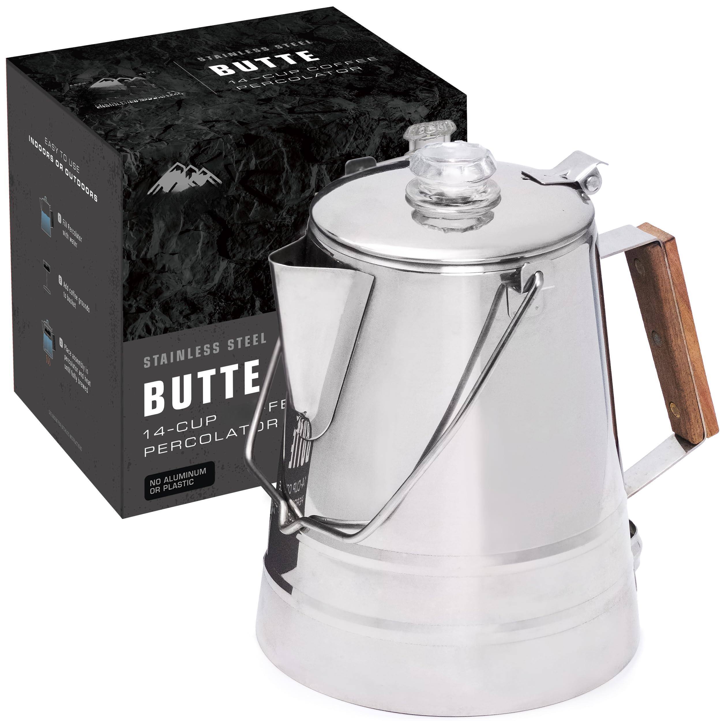 STAINLESS BUTTE 14-CUP PERCOLATOR  
STAINLESS STEEL  
BUTTE  
14-CUP PERCOLATOR  
NO ALUMINUM OR PLASTIC  
EASY TO USE INDOORS OR OUTDOORS  
INDOORS OR OUTDOORS  
STAINLESS STEEL  
BUTTE  
14-CUP PERCOLATOR  
NO ALUMINUM OR PLASTIC