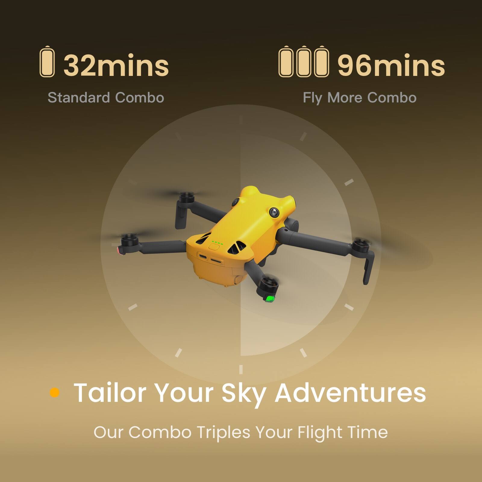 32mins  
Standard Combo  

96mins  
Fly More Combo  

Tailor Your Sky Adventures  
Our Combo Triples Your Flight Time