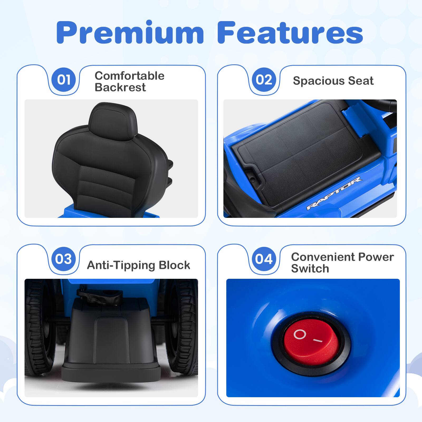 Premium Features

01 Comfortable Backrest

02 Spacious Seat

03 Anti-Tipping Block

04 Convenient Power Switch