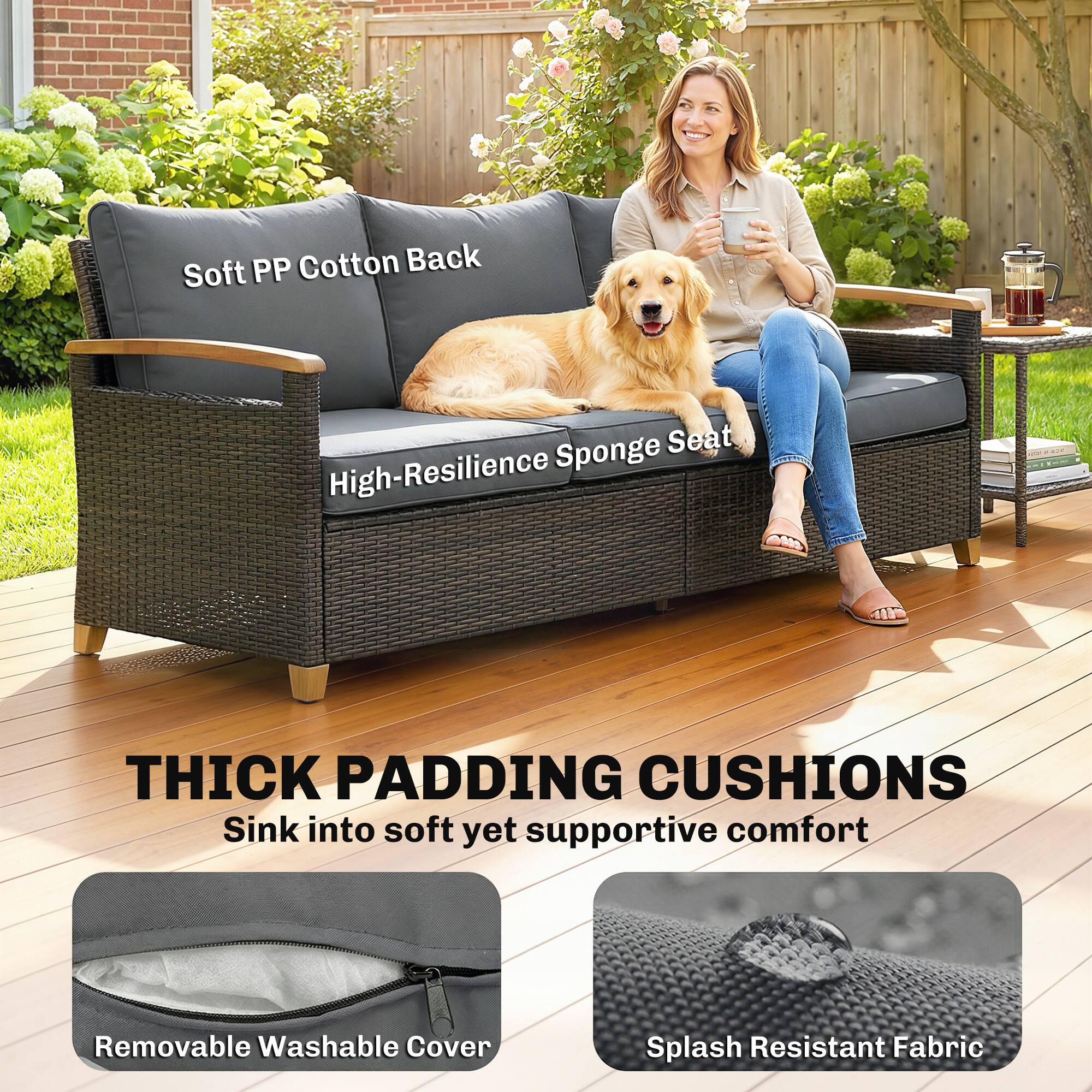 Soft PP Cotton Back  
High-Resilience Sponge Seat  

THICK PADDING CUSHIONS  
Sink into soft yet supportive comfort  

Removable Washable Cover  
Splash Resistant Fabric