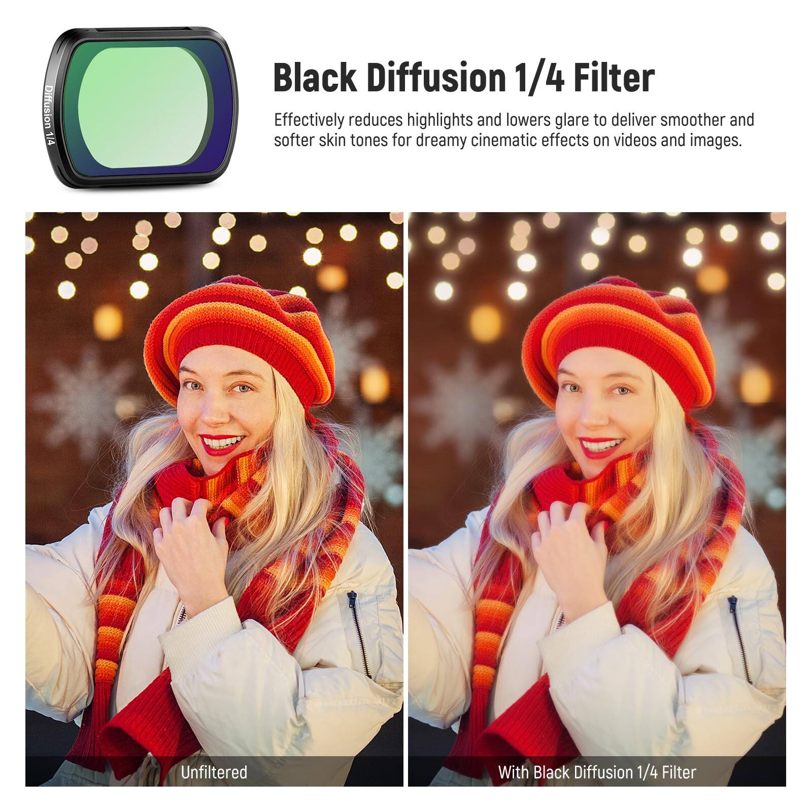 Black Diffusion 1/4 Filter

Effectively reduces highlights and lowers glare to deliver smoother and softer skin tones for dreamy cinematic effects on videos and images.

Unfiltered

With Black Diffusion 1/4 Filter