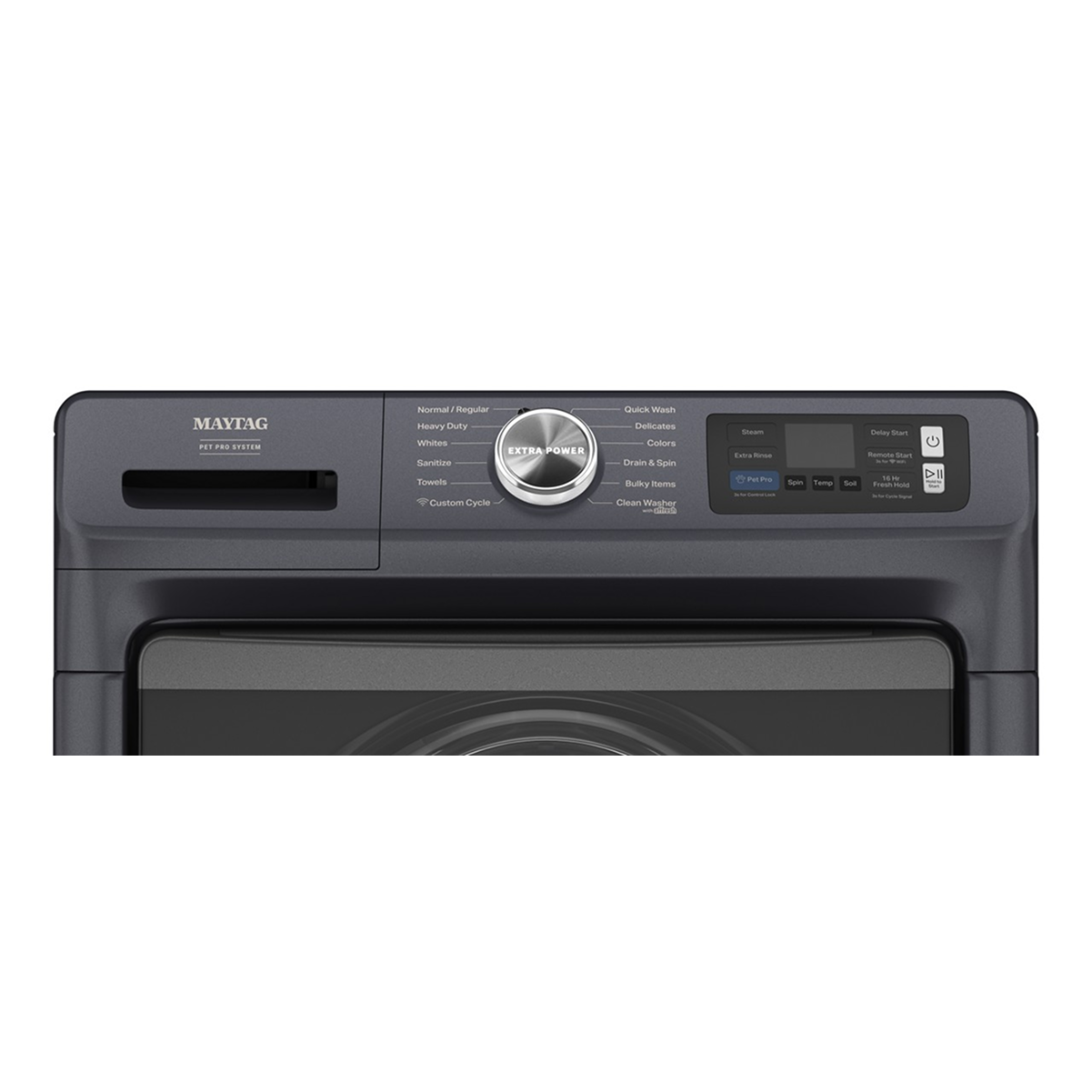 MAYTAG  
PET PRO SYSTEM

Normal/Regular  
Heavy Duty  
Whites  
Sanitize  
Towels  
Custom Cycle

EXTRA POWER

Quick Wash  
Delicates  
Colors  
Drain & Spin  
Bulky Items  
Clean Washer

Steam  
Extra Rinse  
Spin  
Temp  
Set

Delay Start  
Prewash Start  
Fresh Hold