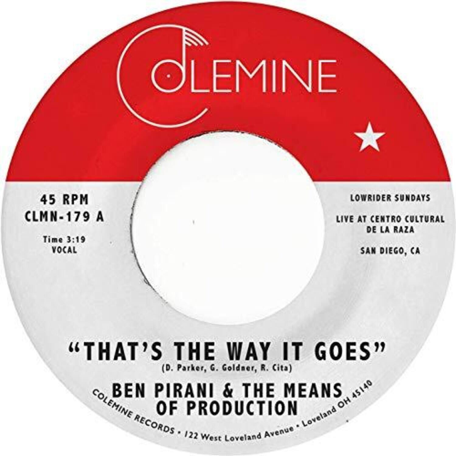 **OLEMINE**

45 RPM  
CLMN-179 A  
Time 3:19  
VOCAL

LOWRIDER SUNDAYS  
LIVE AT CENTRO CULTURAL DE LA RAZA  
SAN DIEGO, CA

"THAT'S THE WAY IT GOES"  
(D. Parker, G. Goldner, R. Cita)  
BEN PIRANI & THE MEANS  
OF PRODUCTION  
COLEMINE RECORDS • 122 West Loveland Avenue • Loveland OH 45140