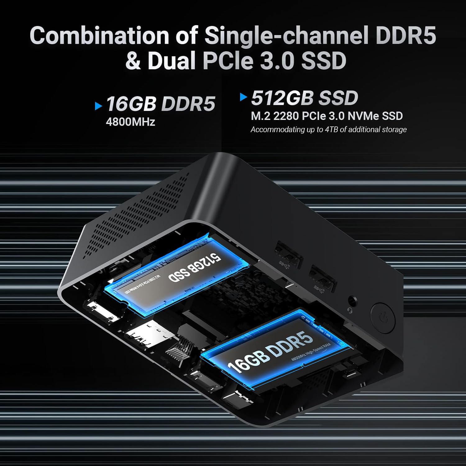 Combination of Single-channel DDR5 & Dual PCIe 3.0 SSD

- 16GB DDR5
  4800MHz

- 512GB SSD
  M.2 2280 PCIe 3.0 NVMe SSD
  Accommodating up to 4TB of additional storage