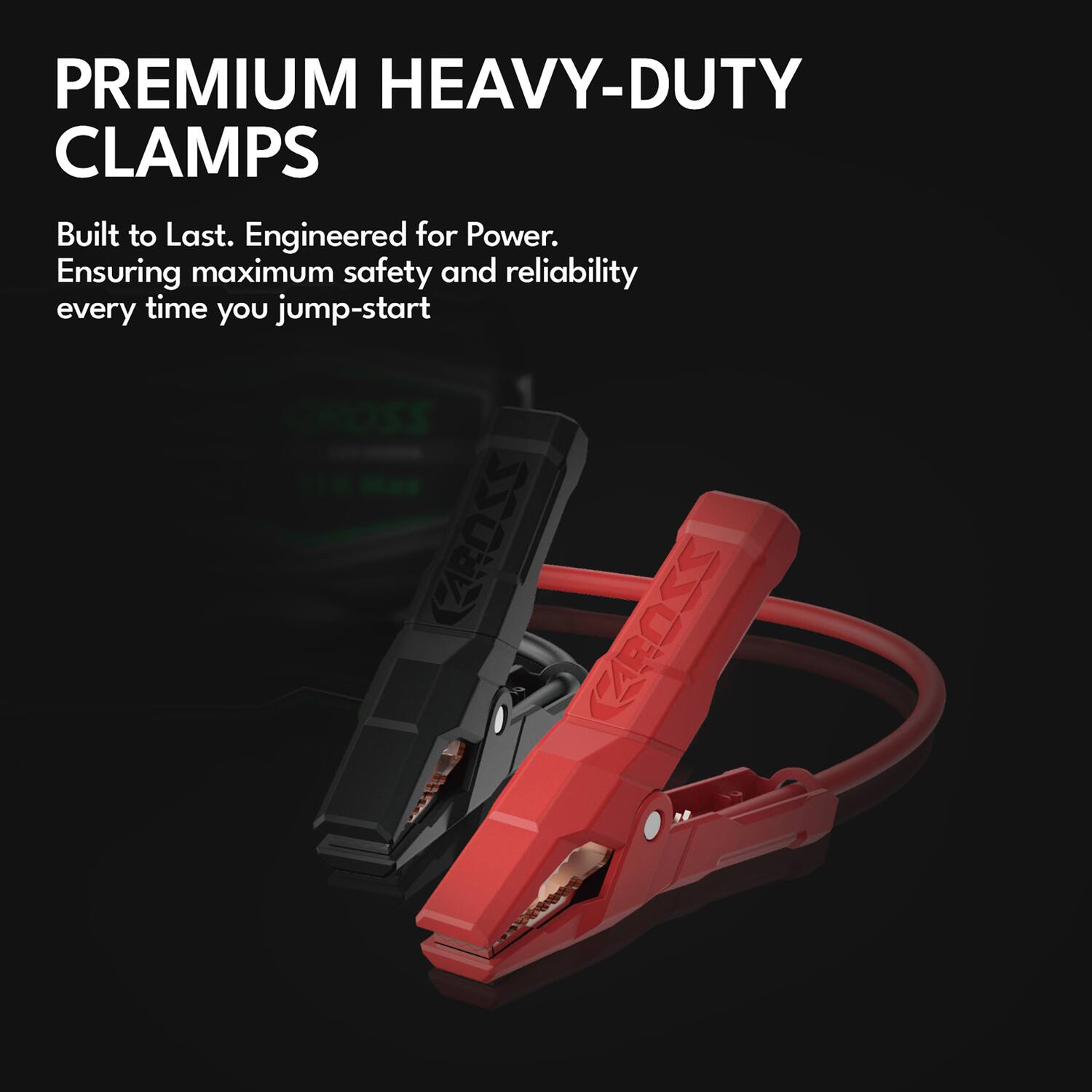PREMIUM HEAVY-DUTY CLAMPS  
Built to Last. Engineered for Power.  
Ensuring maximum safety and reliability every time you jump-start