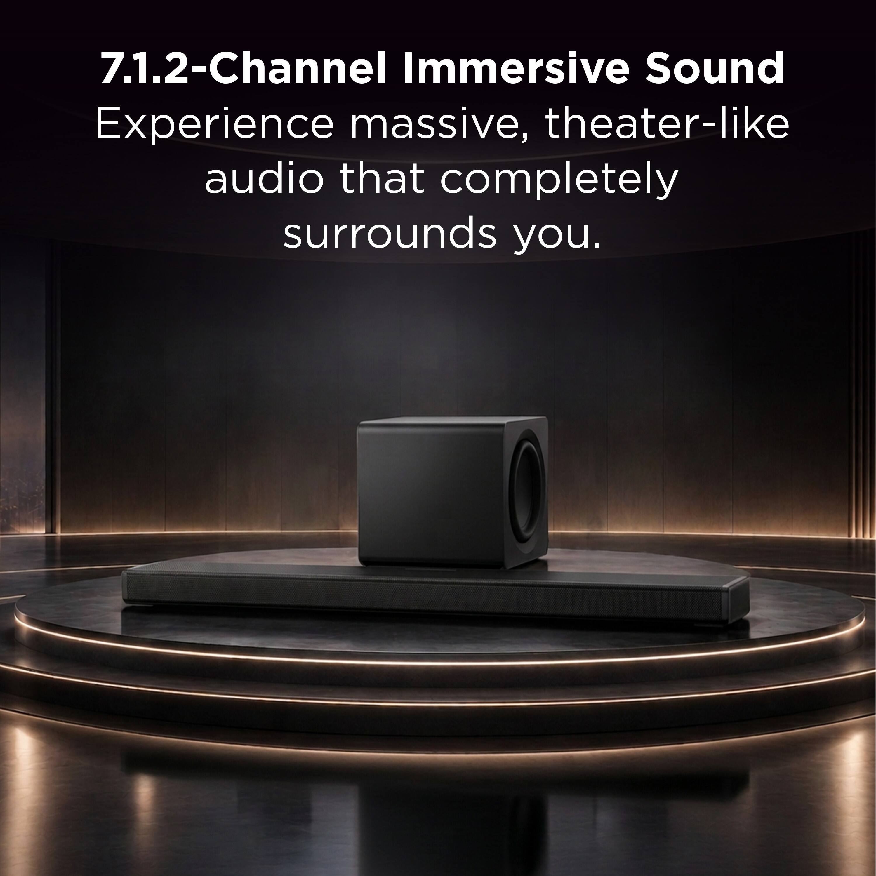 7.1.2-Channel Immersive Sound  
Experience massive, theater-like audio that completely surrounds you.