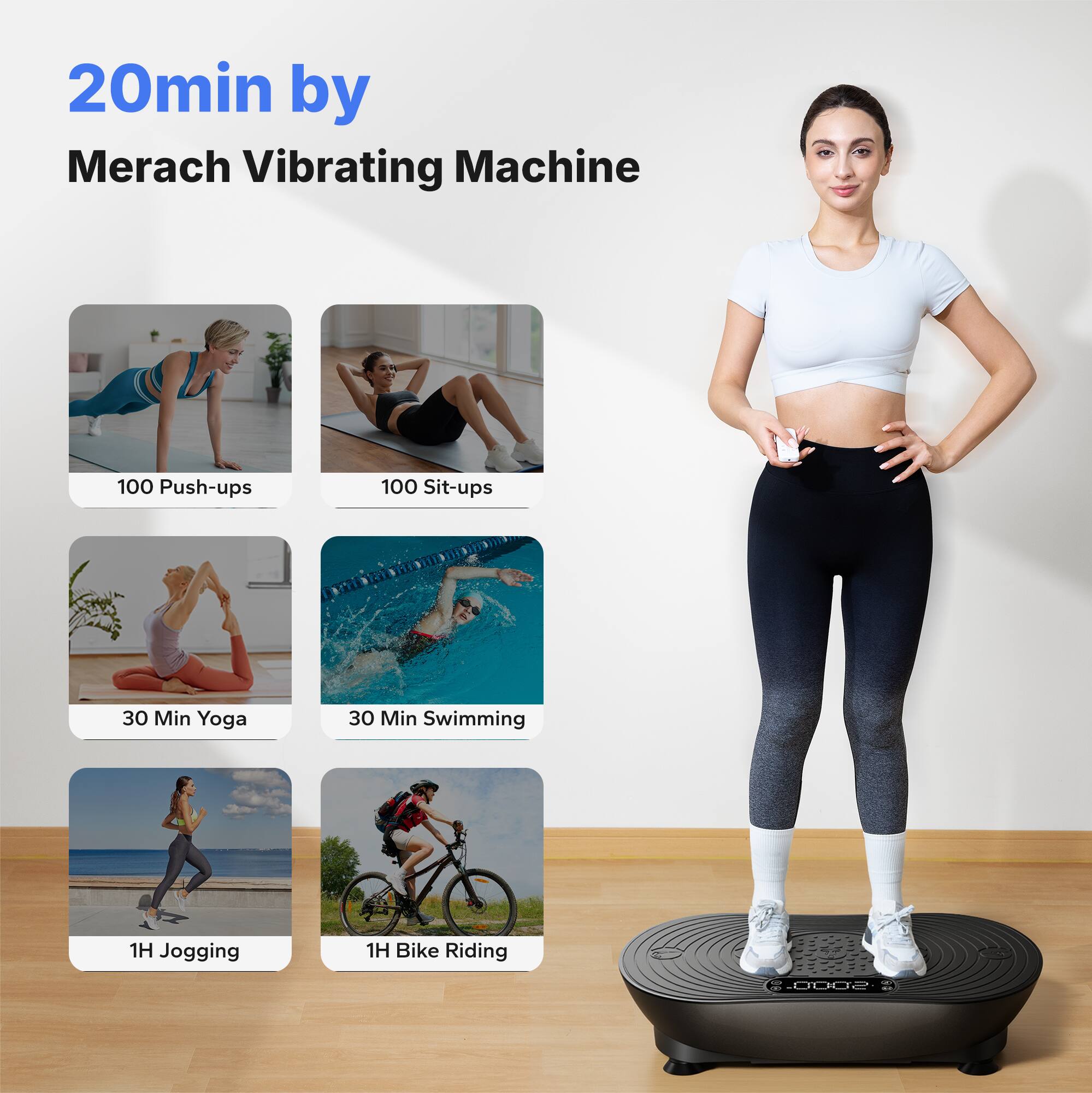 20min by Merach Vibrating Machine  
100 Push-ups  
100 Sit-ups  
30 Min Yoga  
30 Min Swimming  
1H Jogging  
1H Bike Riding  
5000