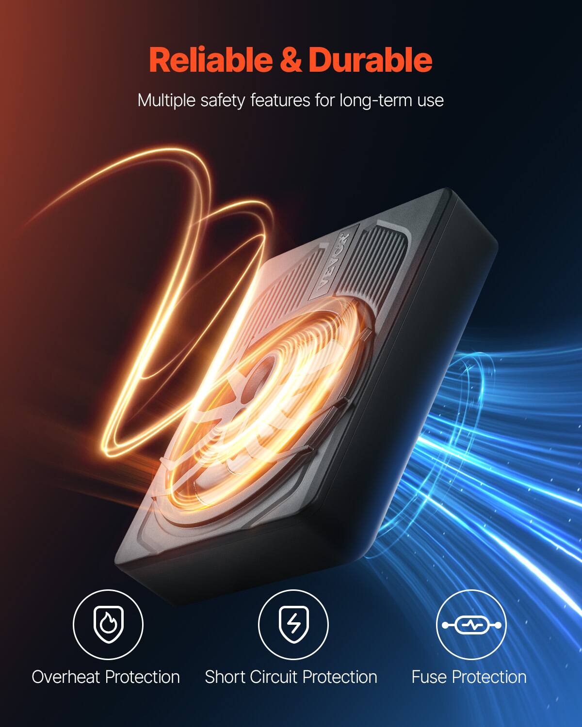 Reliable & Durable  
Multiple safety features for long-term use  

Overheat Protection  
Short Circuit Protection  
Fuse Protection