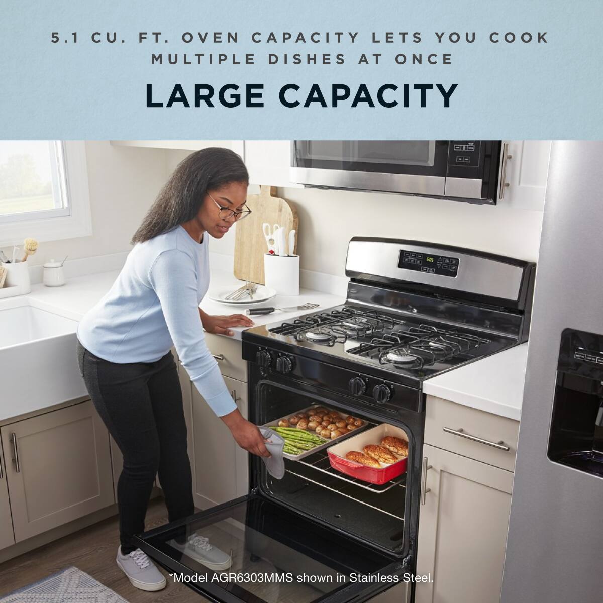 5.1 CU. FT. OVEN CAPACITY LETS YOU COOK MULTIPLE DISHES AT ONCE

LARGE CAPACITY

*Model AGR6303MMS shown in Stainless Steel.