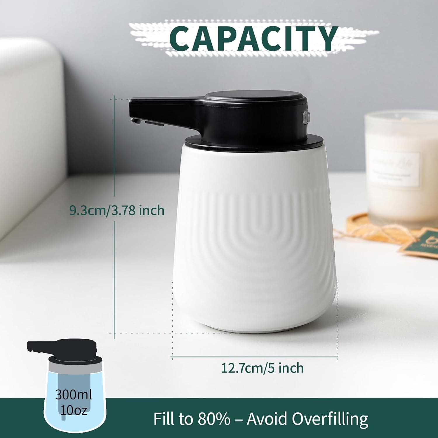 CAPACITY  
9.3cm/3.78 inch  
12.7cm/5 inch  
300ml 10oz  
Fill to 80% - Avoid Overfilling