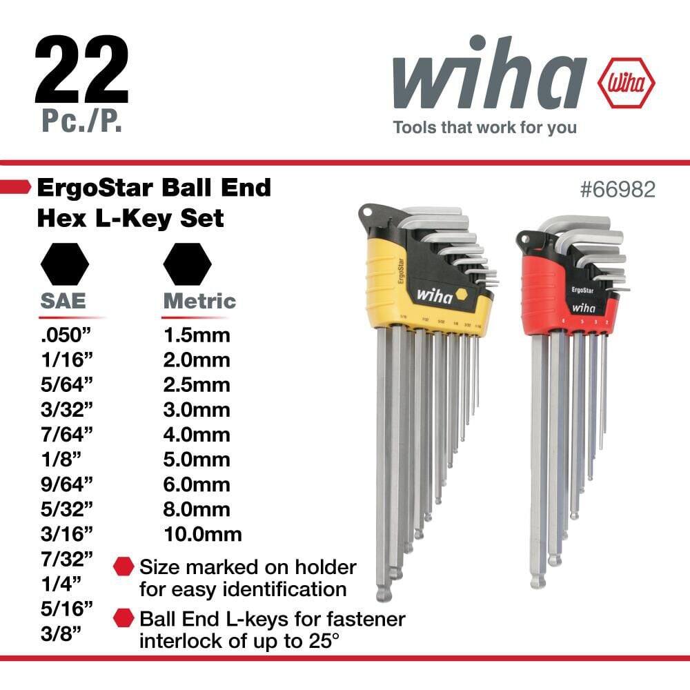 22 Pc./P. wiha Wiha Tools that work for you ErgoStar Ball End x L-Key Set #66982

SAE: 0.50", 1/16", 5/64", 3/32", 7/64", 1/8", 9/64", 5/32", 3/16", 7/32", 1/4", 5/16", 3/8"

Metric: 1.5mm, 2.0mm, 2.5mm, 3.0mm, 4.0mm, 5.0mm, 6.0mm, 8.0mm, 10.0mm

Size marked on holder for easy identification

Ball End L-keys for fastener interlock of up to 25°