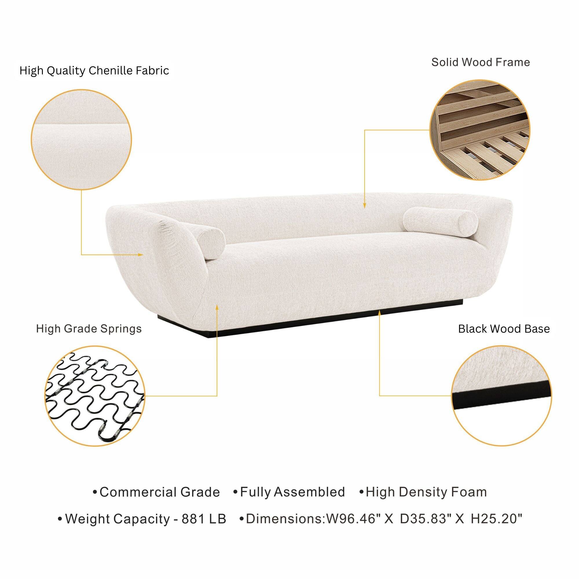 High Quality Chenille Fabric  
Solid Wood Frame  
High Grade Springs  
Black Wood Base  
Commercial Grade Fully Assembled High Density Foam  
Weight Capacity 881 LB  
Dimensions: W96.46" X D35.83" X H25.20"