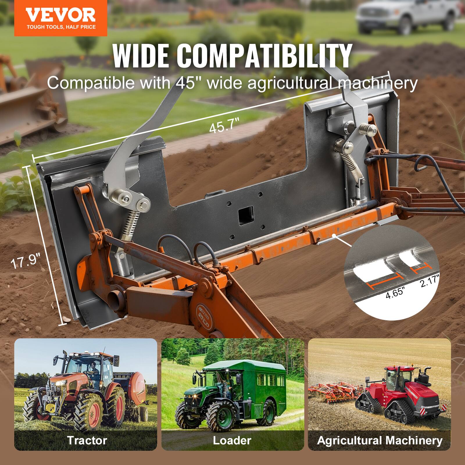VEVOR TOUGH TOOLS. HALF PRICE

WIDE COMPATIBILITY
Compatible with 45" wide agricultural machinery

45.7"
17.9"
2.17"
4.65"