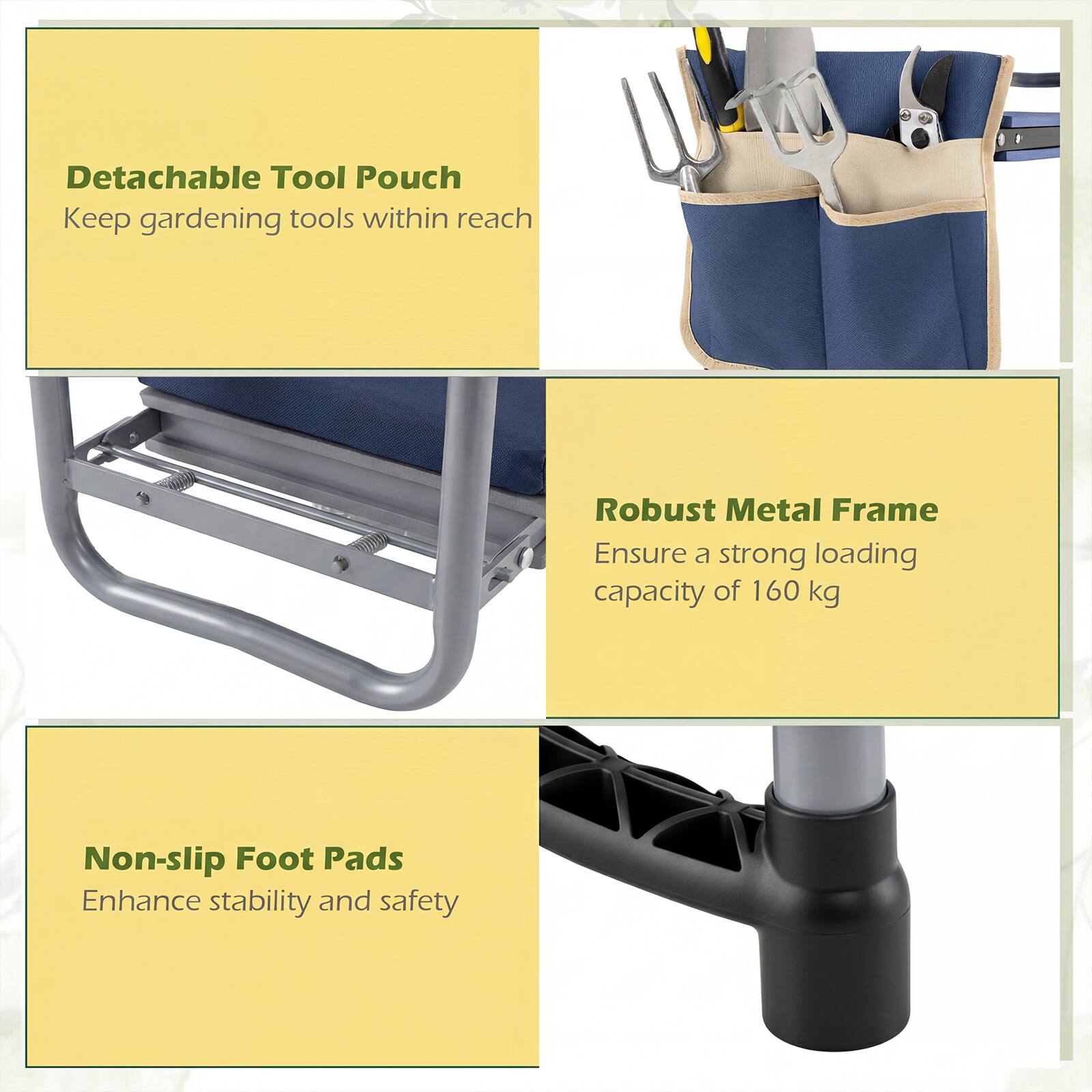 - Detachable Tool Pouch
  - Keep gardening tools within reach

- Robust Metal Frame
  - Ensure a strong loading capacity of 160 kg

- Non-slip Foot Pads
  - Enhance stability and safety
