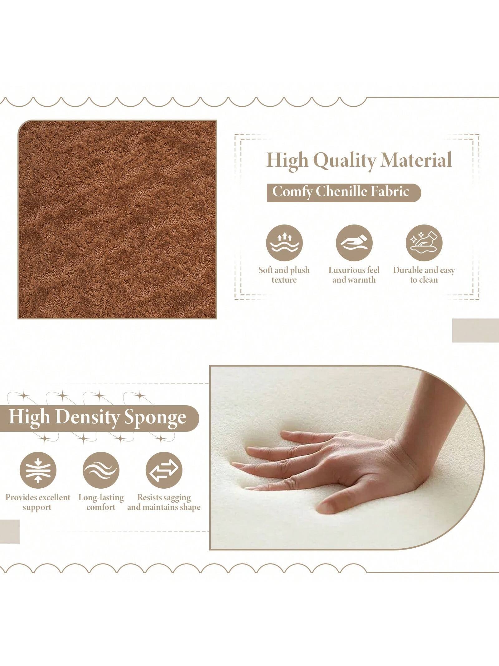High Quality Material  
Comfy Chenille Fabric  
- Soft and plush texture  
- Luxurious feel and warmth  
- Durable and easy to clean  

High Density Sponge  
- Provides excellent support  
- Long-lasting comfort  
- Resists sagging and maintains shape