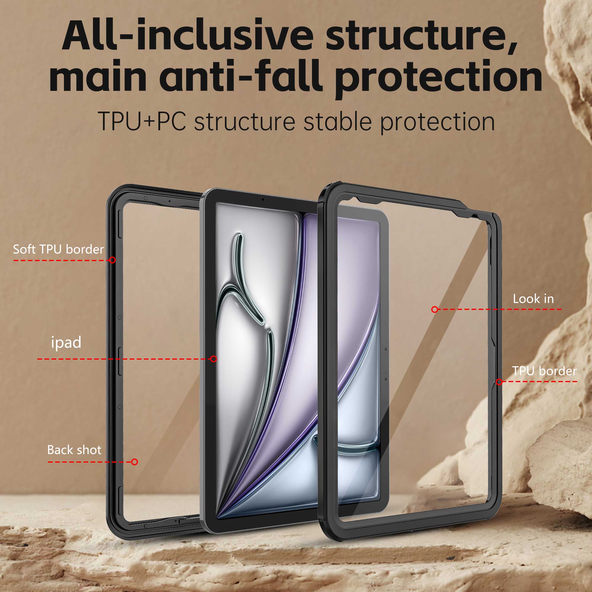 All-inclusive structure, main anti-fall protection  
TPU+PC structure stable protection  
Soft TPU border  
Look in iPad TPU border  
Back shot