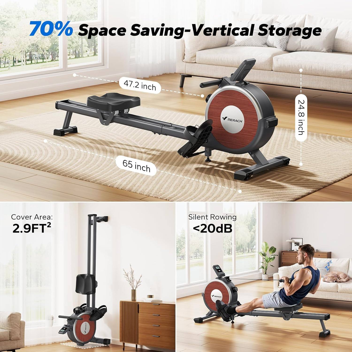 70% Space Saving-Vertical Storage  
47.2 inch  
24.8 inch  
65 inch  
Cover Area: 2.9FT²  
Silent Rowing <20dB