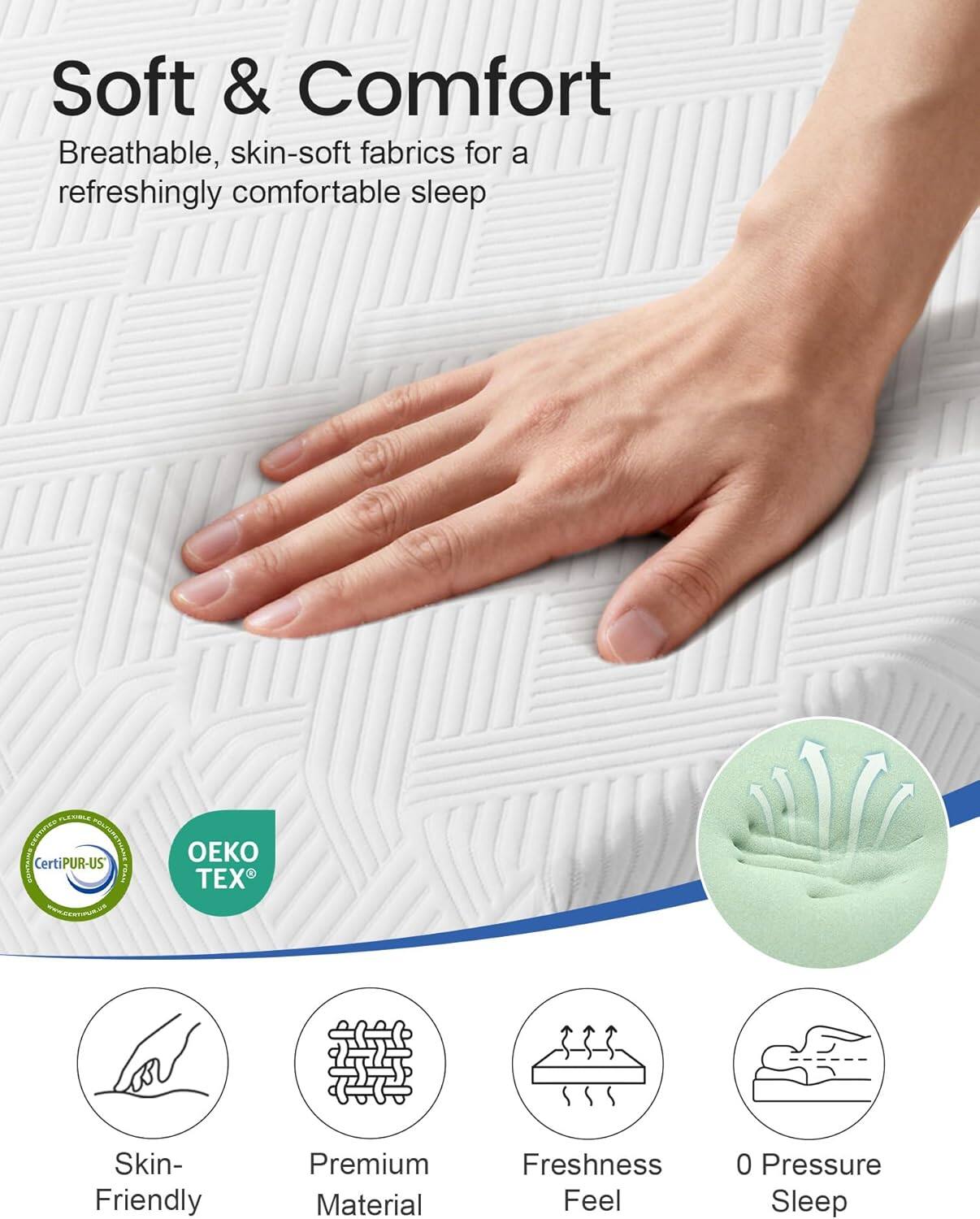 Soft & Comfort  
Breathable, skin-soft fabrics for a refreshingly comfortable sleep  

- Skin-Friendly  
- Premium Material  
- Freshness Feel  
- 0 Pressure Sleep  

Certified:  
- CertiPUR-US  
- OEKO TEX