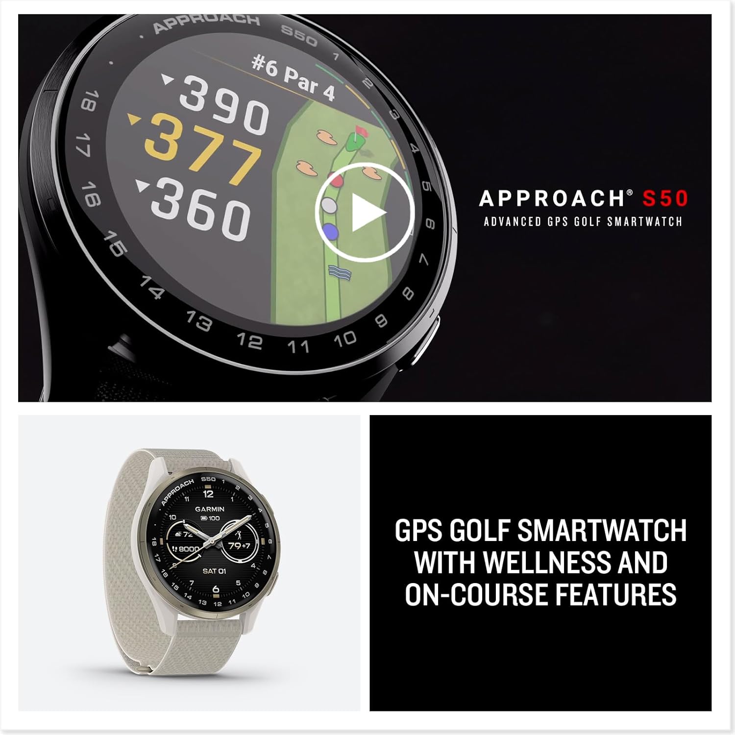 APPROACH S50  
#6 Par 4  
390  
377  
360  

APPROACH S50  
ADVANCED GPS GOLF SMARTWATCH  

GPS GOLF SMARTWATCH WITH WELLNESS AND ON-COURSE FEATURES
