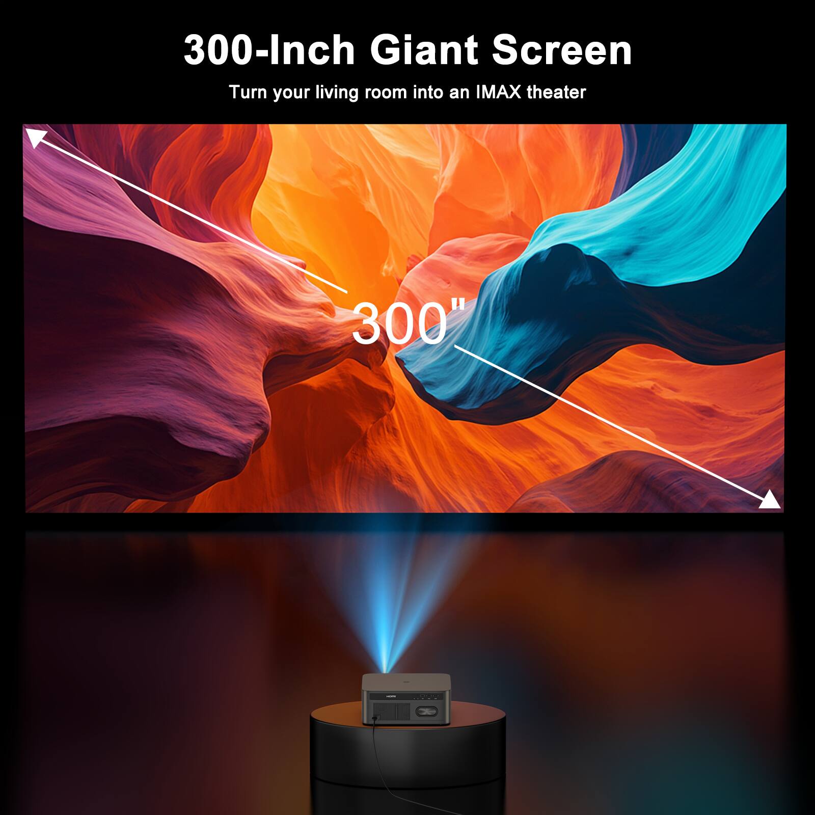 300-Inch Giant Screen  
Turn your living room into an IMAX theater  

300"