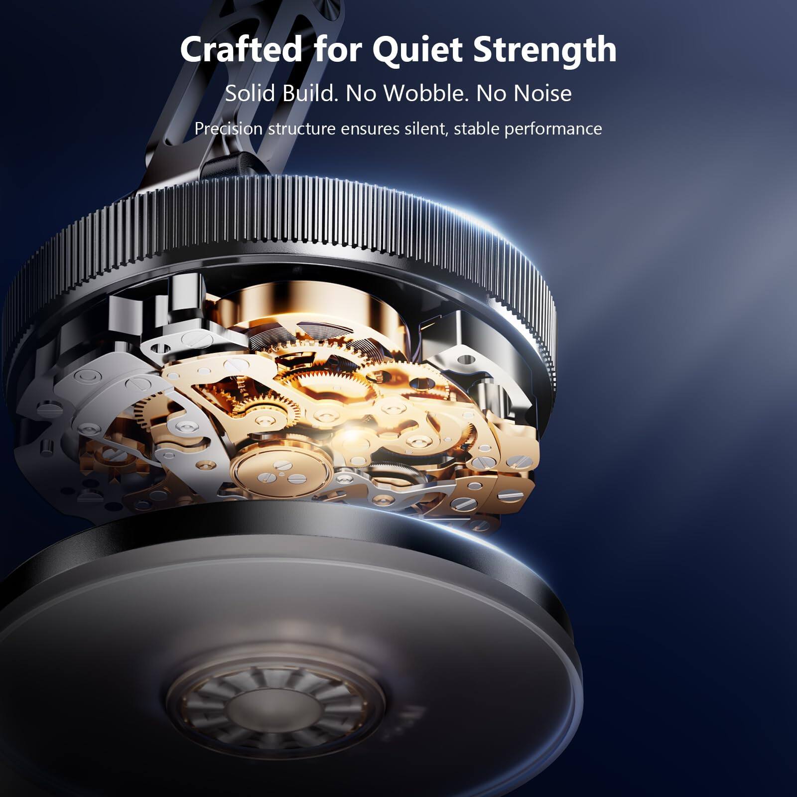 Crafted for Quiet Strength  
Solid Build. No Wobble. No Noise  
Precision structure ensures silent, stable performance