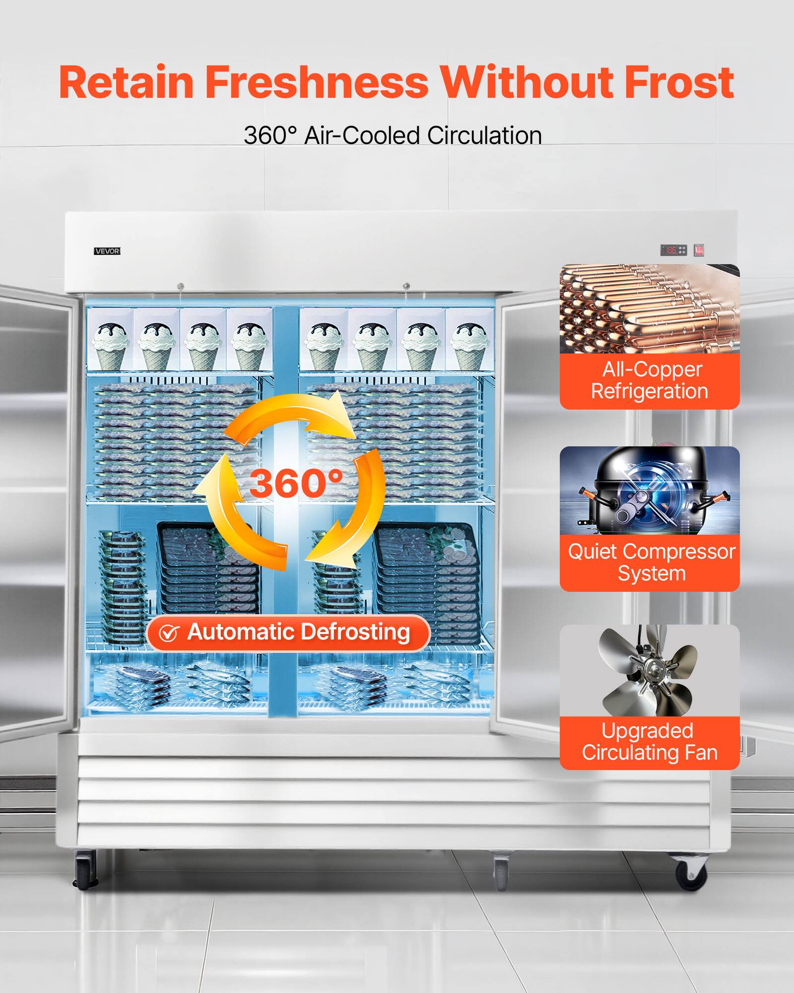 Retain Freshness Without Frost  
360° Air-Cooled Circulation  
VEVOR All-Copper Refrigeration  
360° Quiet Compressor System  
Automatic Defrosting  
Upgraded Circulating Fan