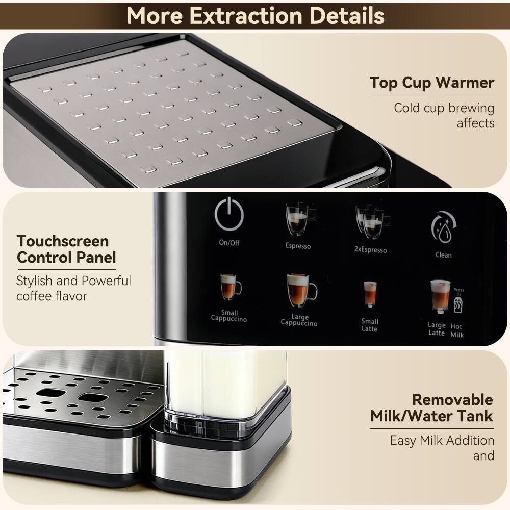 More Extraction Details

Top Cup Warmer
Cold cup brewing affects

Touchscreen Control Panel
Stylish and Powerful coffee flavor

On/Off
Espresso
2xEspresso
Small Cappuccino
Large Cappuccino
Small Latte
Large Hot Latte Milk

Removable Milk/Water Tank
Easy Milk Addition and