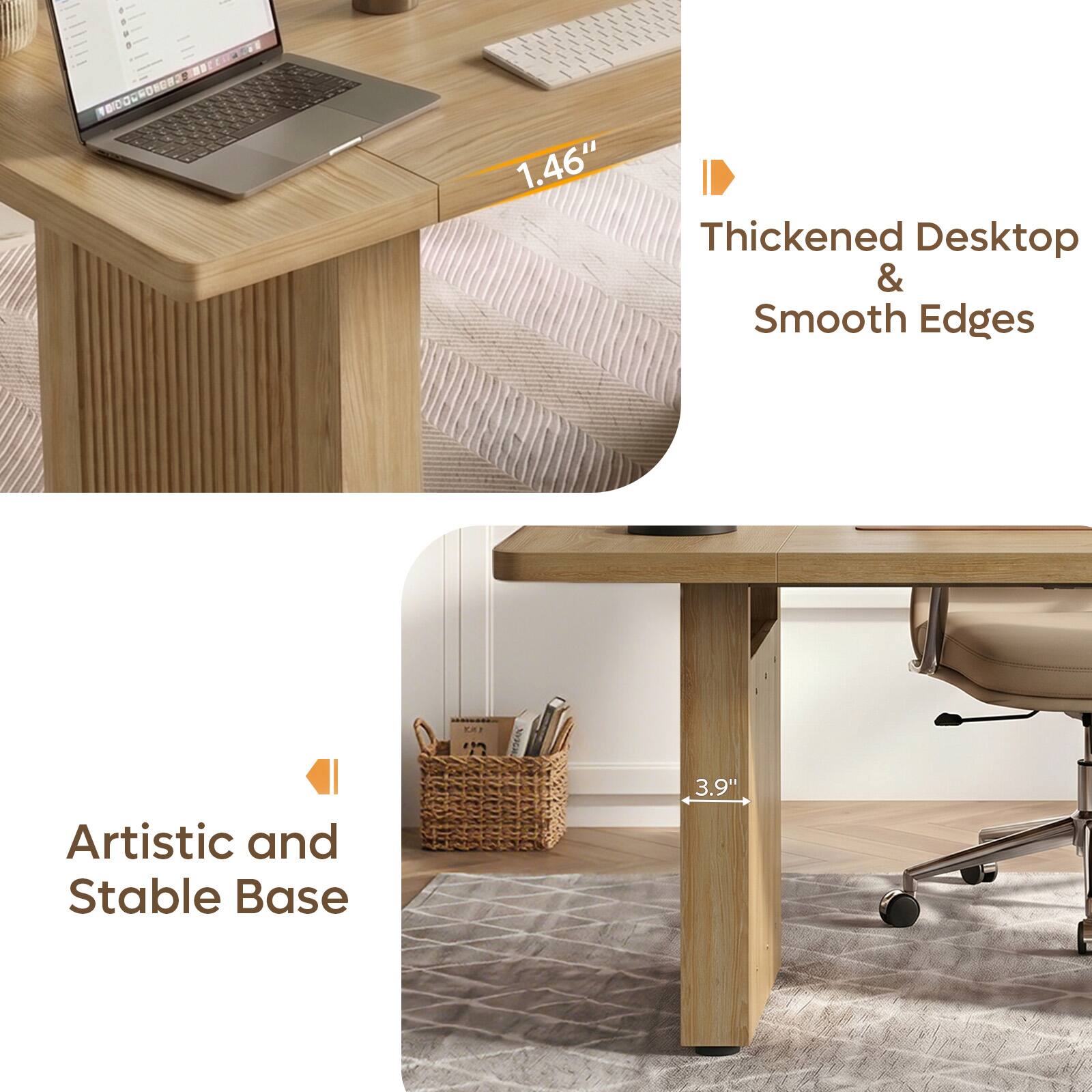 Thickened Desktop & Smooth Edges  
1.46"  
Artistic and Stable Base  
3.9"