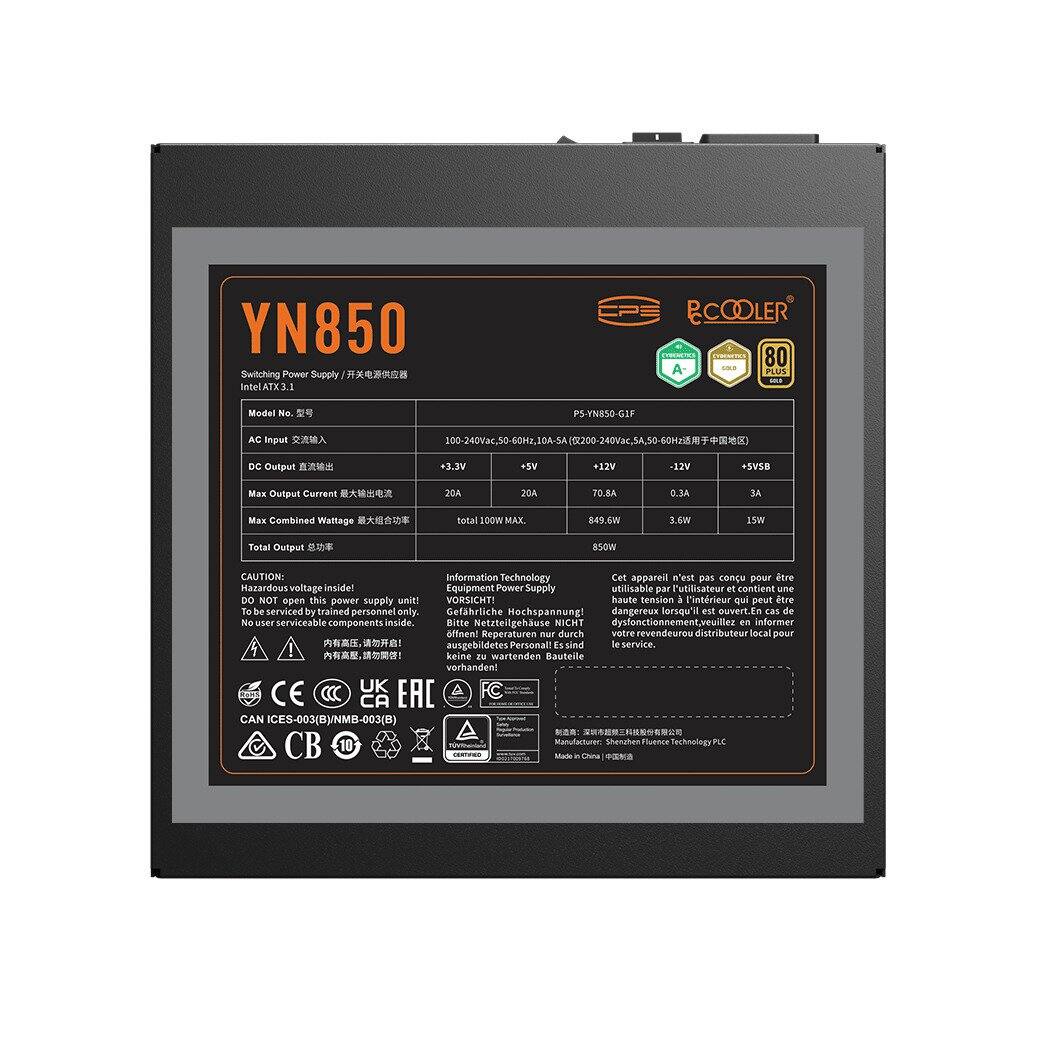YN850 Switching Power Supply  
IntellATX 3.1  
BCOOLER 80 PLUS  
Model No.: PS-YN850-G1F  
AC Input: 100-240VAC, 50/60Hz  
DC Output:  
-3.3V: 20A  
-5V: 70.8A  
-12V: 0.3A  
+5VSB: 3A  
+12V: 84.6A  
Total Output: 850W  
Max Combined Current: 100W MAX  
Max Combined Voltage: 3.6m  
SN: Total Output 850W  

CAUTION: Information Technology Cell appareil nee pas concu pour atre Hazardous voltage inside! Equipment  
Supply utilisable par Futilisateur 4 contient une DO NOT open this power Supply snit VORSICHT! haute tension  
l'intrieur qui peut tre Tobe serviced by trained personnel only. Gefhrliche Hochspannung! dangereux #peol est ouvert.En cas de No wsT serviceable component inside. Bilte Netzteilgehuse NICHT dysfonctionnement_veuillez en informer ofnent Reperaturen mAST durch revendeurou distributeur ecal pour   ausgebildetes Personal sind le service.  
UK C CE  CA EAC CAN ICES-003(B)/NMB-003(B)  
CB -10 aatamo Shenaher uenee necnoing P Made in China