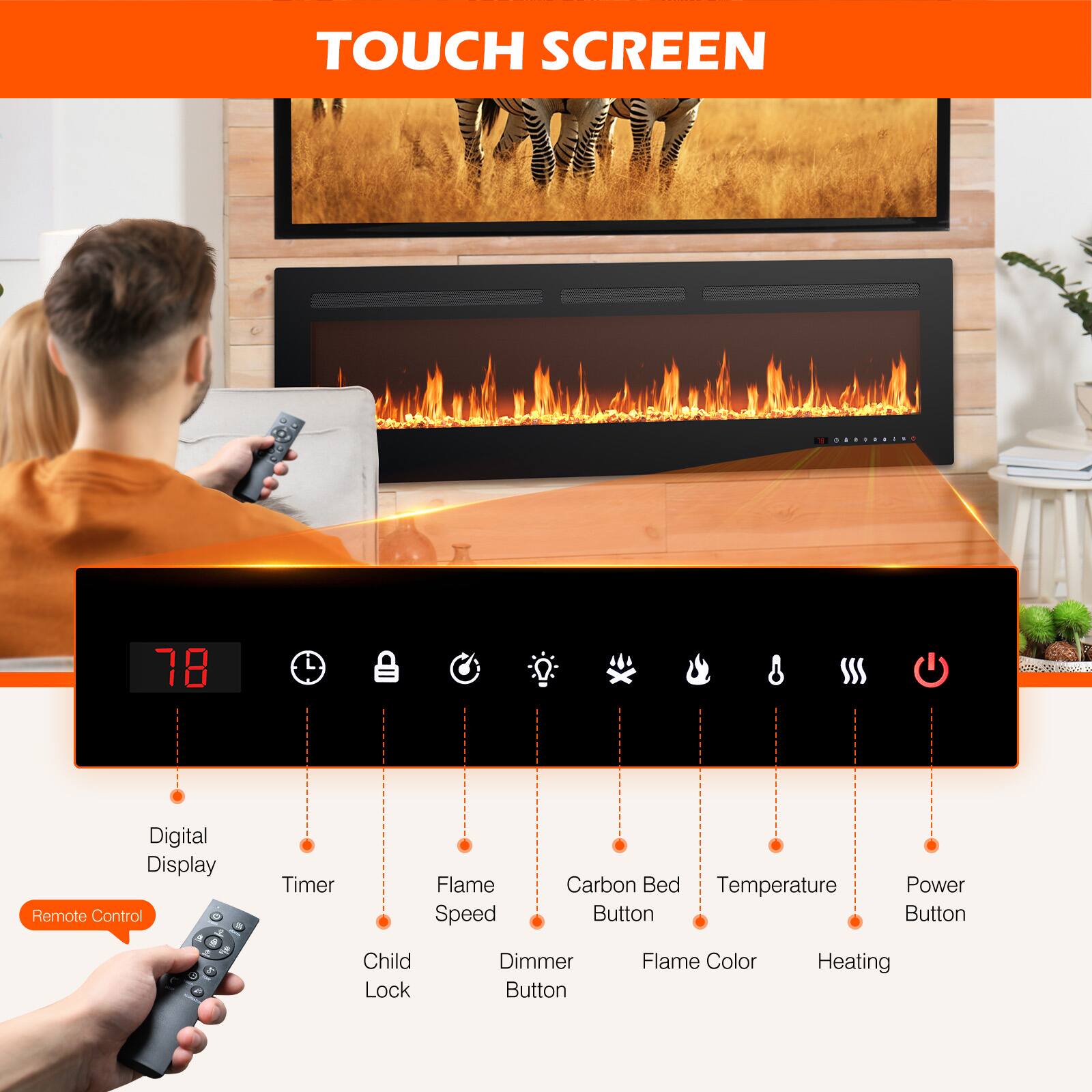 TOUCH SCREEN

- Digital Display
- Timer
- Flame Speed
- Carbon Bed Button
- Temperature
- Power Button
- Child Lock
- Dimmer Button
- Flame Color
- Heating